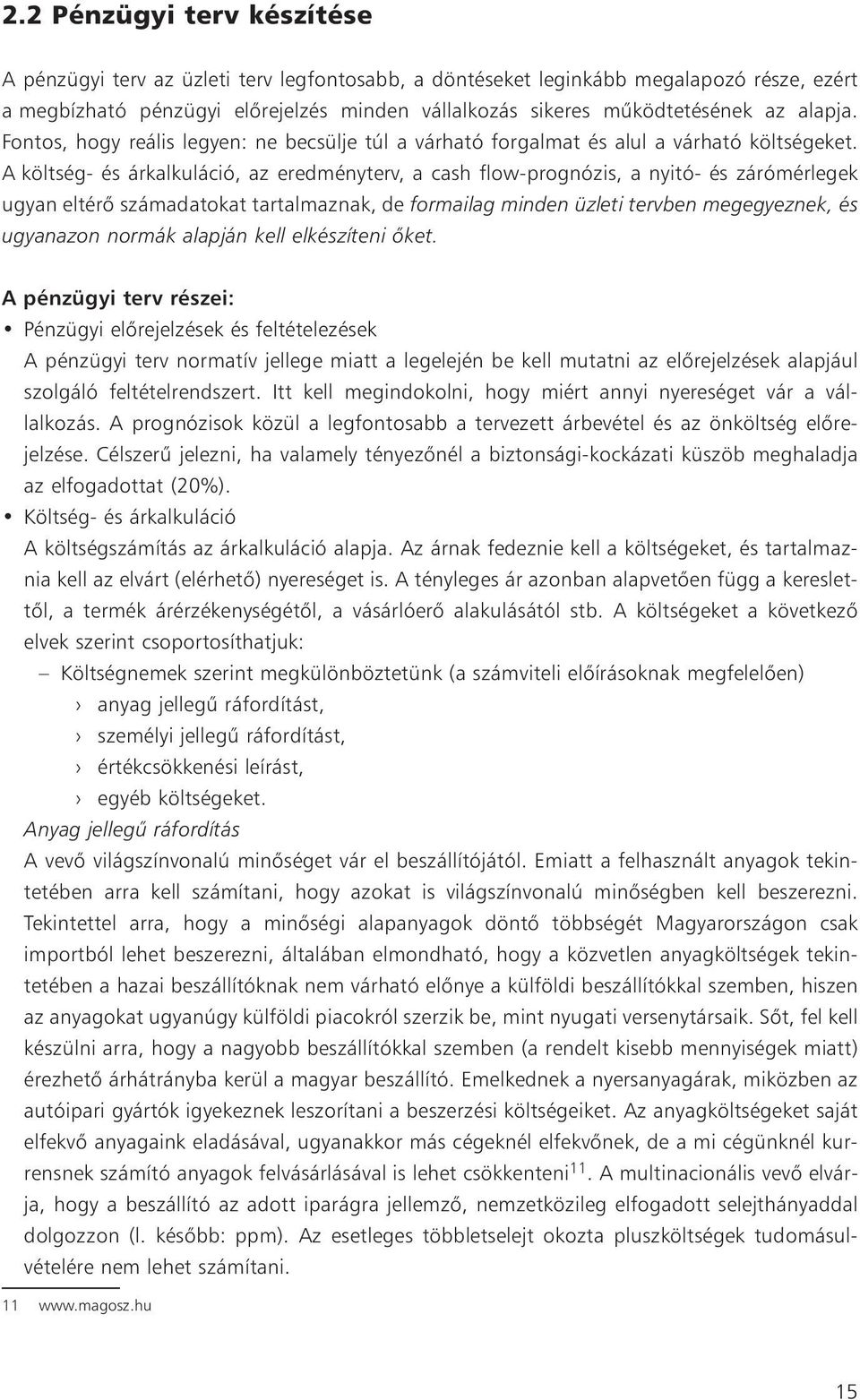 A költség- és árkalkuláció, az eredményterv, a cash flow-prognózis, a nyitó- és zárómérlegek ugyan eltérõ számadatokat tartalmaznak, de formailag minden üzleti tervben megegyeznek, és ugyanazon