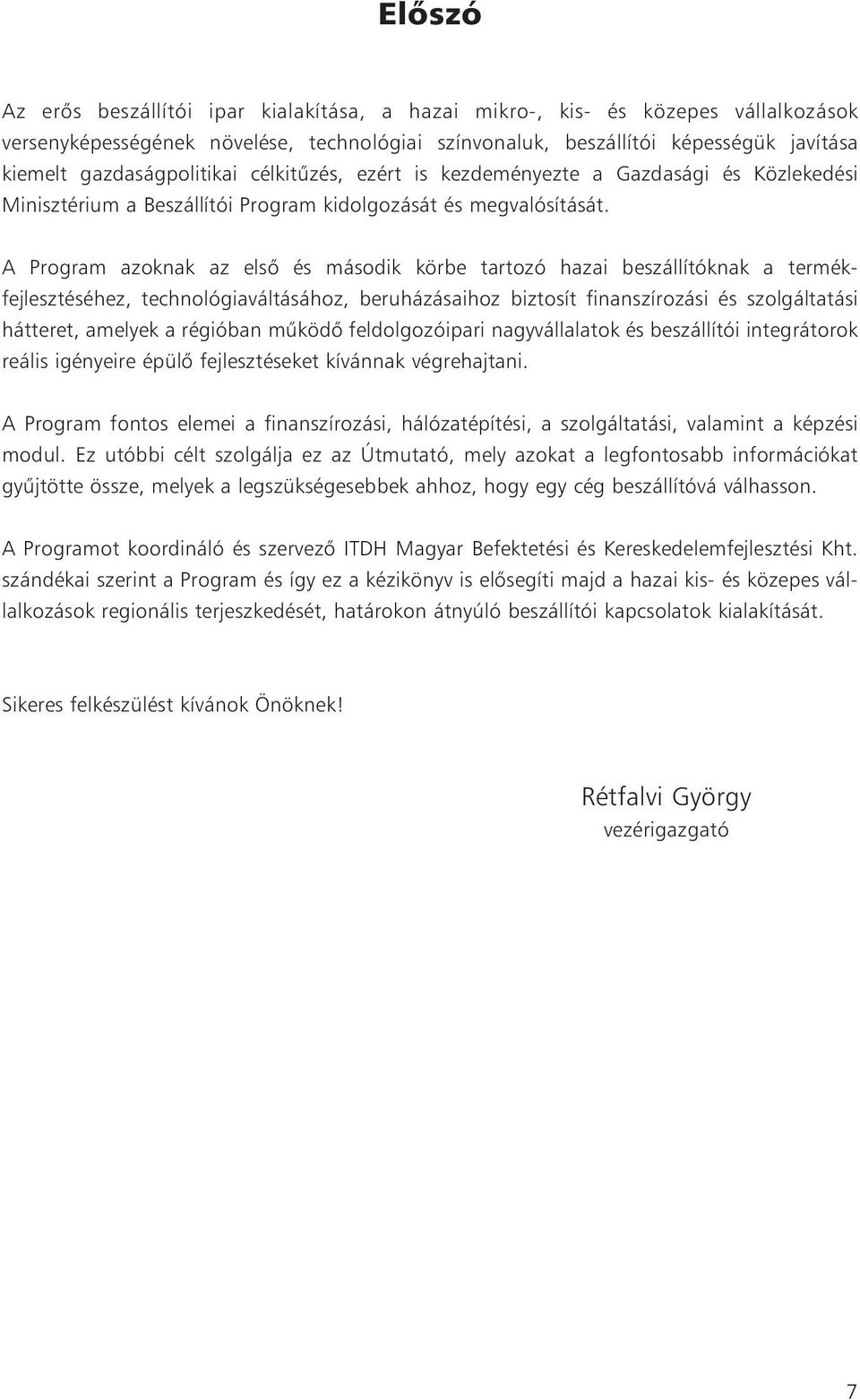 A Program azoknak az elsõ és második körbe tartozó hazai beszállítóknak a termékfejlesztéséhez, technológiaváltásához, beruházásaihoz biztosít finanszírozási és szolgáltatási hátteret, amelyek a