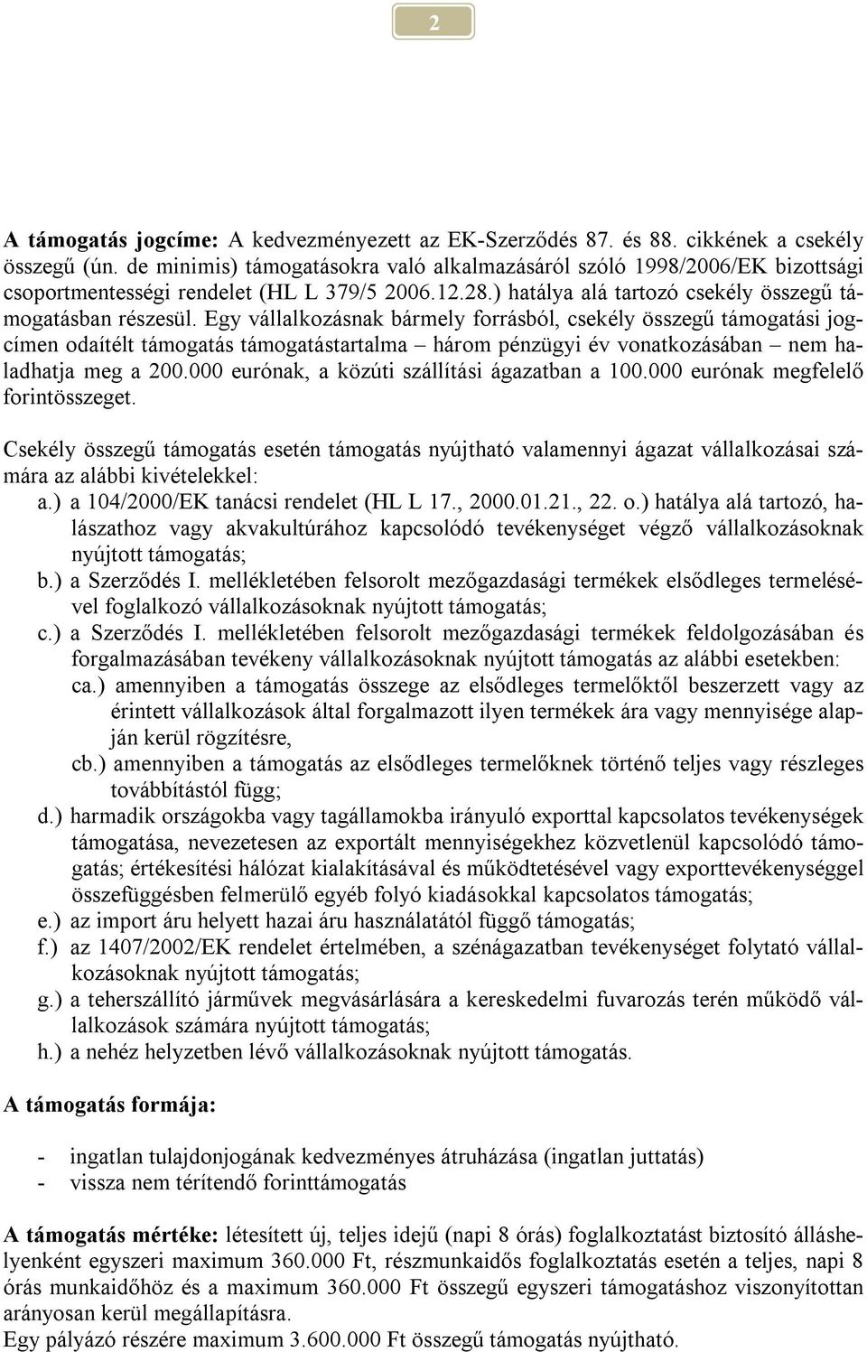 Egy vállalkozásnak bármely forrásból, csekély összegű támogatási jogcímen odaítélt támogatás támogatástartalma három pénzügyi év vonatkozásában nem haladhatja meg a 200.