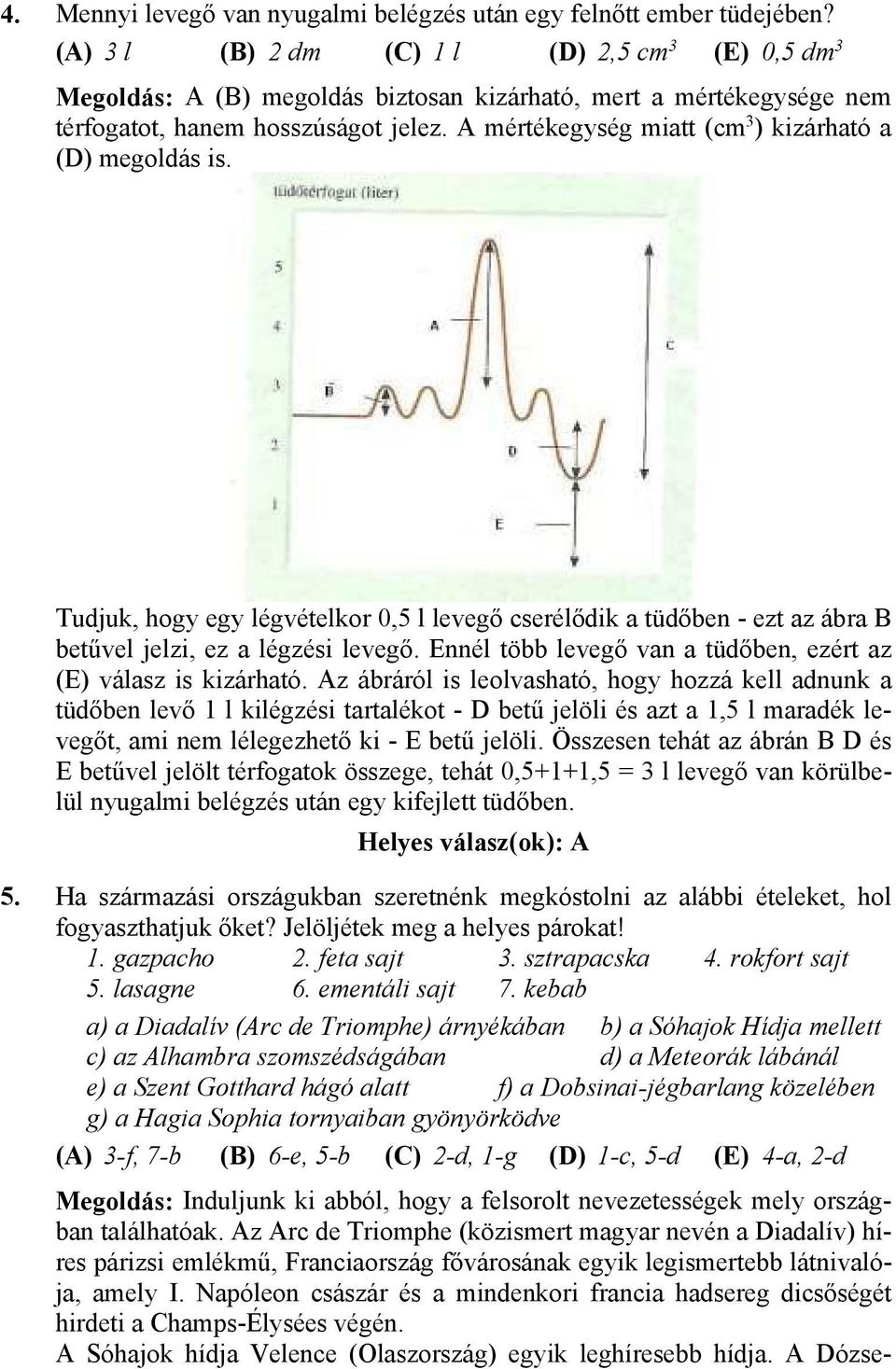 A mértékegység miatt (cm 3 ) kizárható a (D) megoldás is. Tudjuk, hogy egy légvételkor 0,5 l levegő cserélődik a tüdőben - ezt az ábra B betűvel jelzi, ez a légzési levegő.