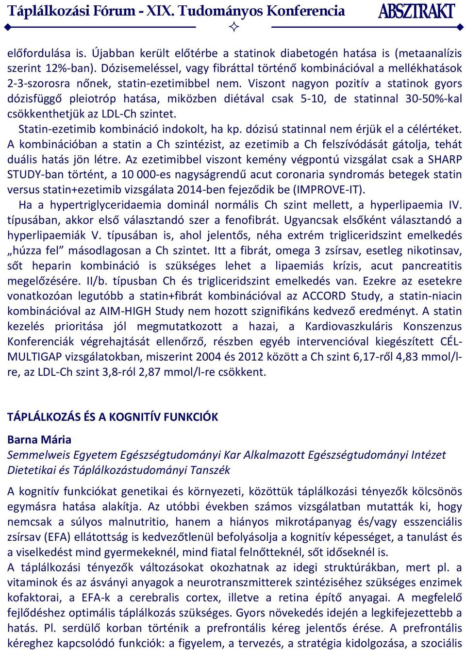 Viszont nagyon pozitív a statinok gyors dózisfüggő pleiotróp hatása, miközben diétával csak 5-10, de statinnal 30-50%-kal csökkenthetjük az LDL-Ch szintet. Statin-ezetimib kombináció indokolt, ha kp.