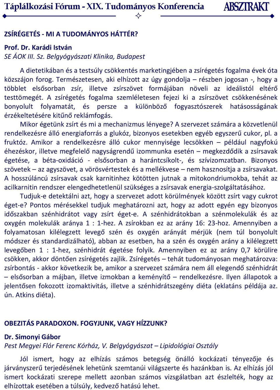 Természetesen, aki elhízott az úgy gondolja részben jogosan -, hogy a többlet elsősorban zsír, illetve zsírszövet formájában növeli az ideálistól eltérő testtömegét.