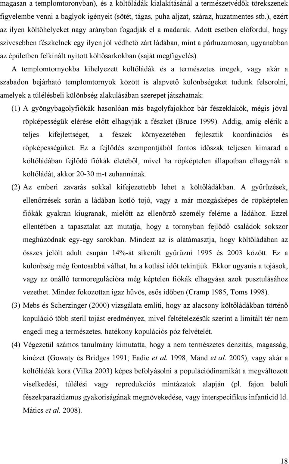 Adott esetben előfordul, hogy szívesebben fészkelnek egy ilyen jól védhető zárt ládában, mint a párhuzamosan, ugyanabban az épületben felkínált nyitott költősarkokban (saját megfigyelés).
