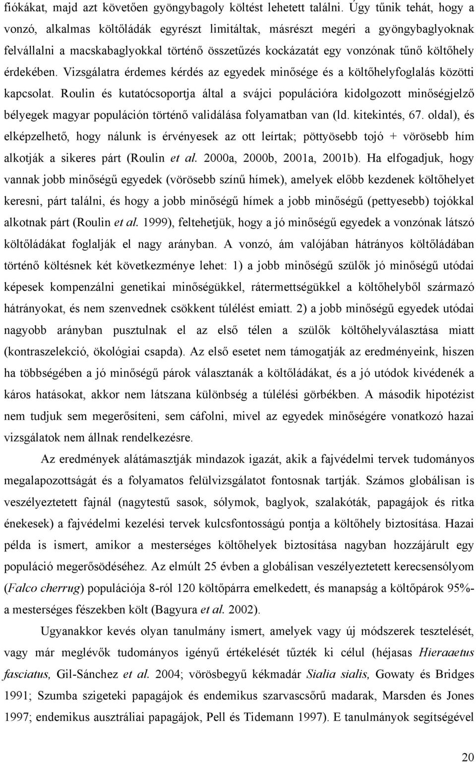 érdekében. Vizsgálatra érdemes kérdés az egyedek minősége és a költőhelyfoglalás közötti kapcsolat.