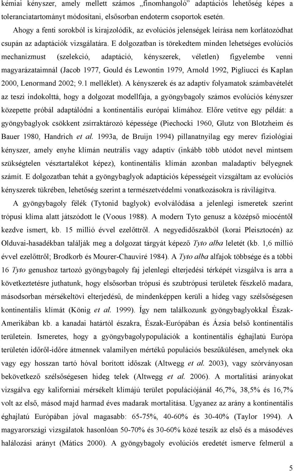 E dolgozatban is törekedtem minden lehetséges evolúciós mechanizmust (szelekció, adaptáció, kényszerek, véletlen) figyelembe venni magyarázataimnál (Jacob 1977, Gould és Lewontin 1979, Arnold 1992,