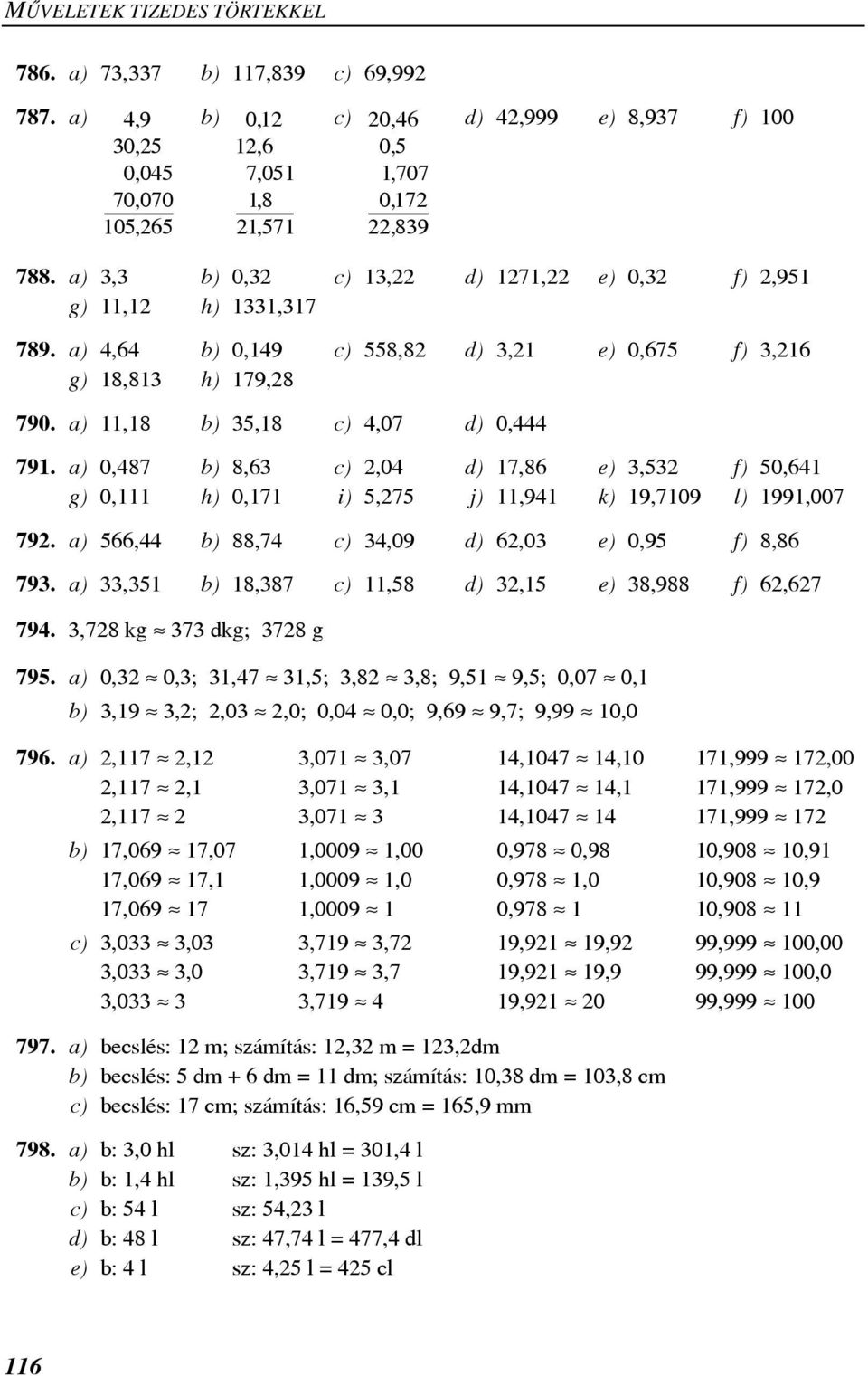 a) 0,87 b) 8,63 c) 2,0 d) 17,86 e) 3,32 f) 0,61 g) 0,111 h) 0,171 i),27 j) 11,91 k) 19,7109 l) 1991,007 792. a) 66, b) 88,7 c) 3,09 d) 62,03 e) 0,9 f) 8,86 793.