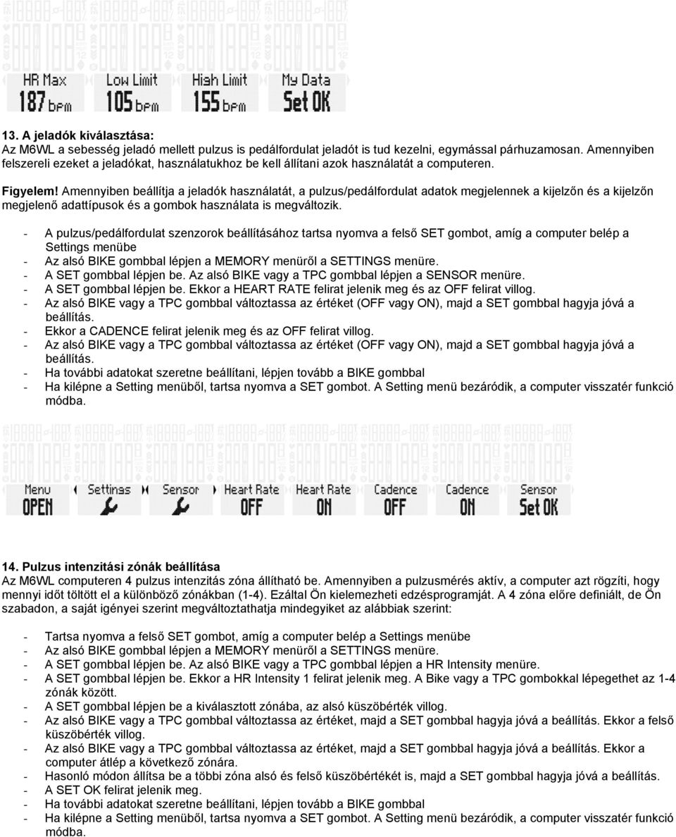 Amennyiben beállítja a jeladók használatát, a pulzus/pedálfrdulat adatk megjelennek a kijelzőn és a kijelzőn megjelenő adattípusk és a gmbk használata is megváltzik.