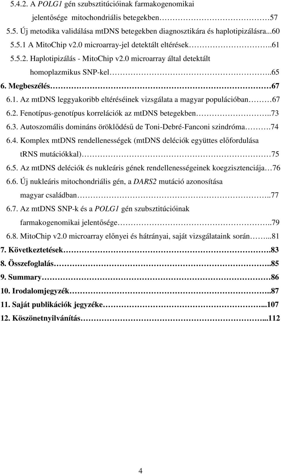 2. Fenotípus-genotípus korrelációk az mtdns betegekben..73 6.3. Autoszomális domináns öröklődésű de Toni-Debré-Fanconi szindróma.74 