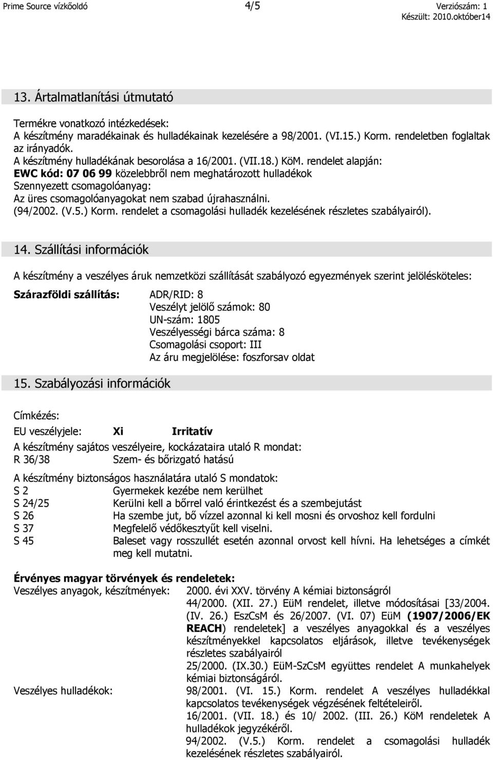 rendelet alapján: EWC kód: 07 06 99 közelebbről nem meghatározott hulladékok Szennyezett csomagolóanyag: Az üres csomagolóanyagokat nem szabad újrahasználni. (94/2002. (V.5.) Korm.