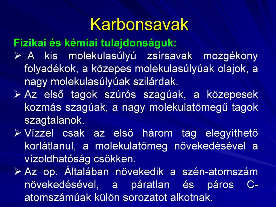 Az első tagok szúrós szagúak, a közepesek kozmás szagúak, a nagy molekulatömegű tagok szagtalanok.