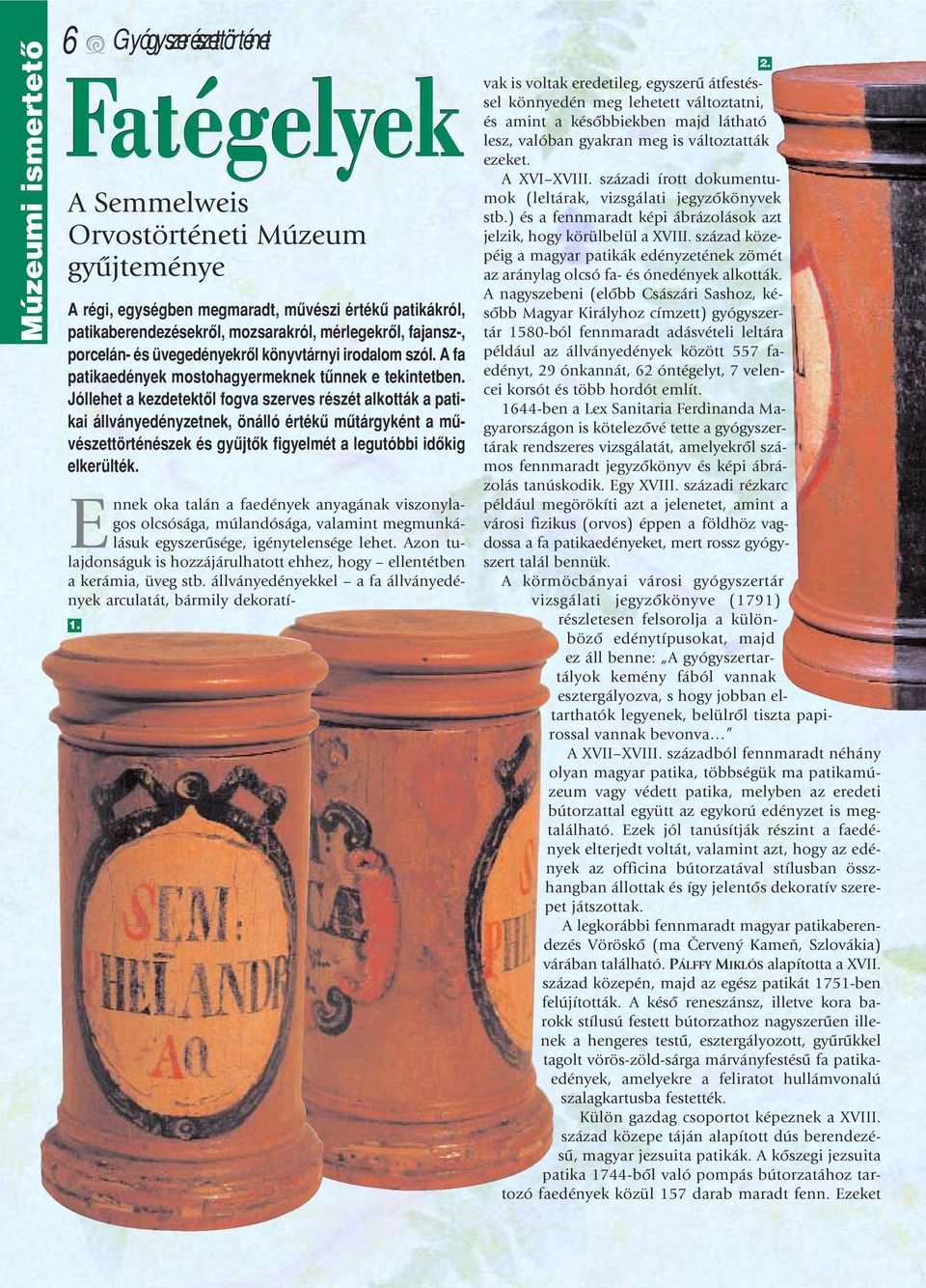 Jóllehet a kezdetektôl fogva szerves részét alkották a patikai állványedényzetnek, önálló értékû mûtárgyként a mûvészettörténészek és gyûjtôk figyelmét a legutóbbi idôkig elkerülték. 1.