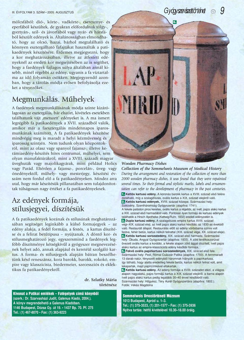 Általánosságban elmondható, hogy az olcsó, hazai, bárhol megtalálható és könnyen esztergálható fafajtákat használták a patikaedények készítésére.