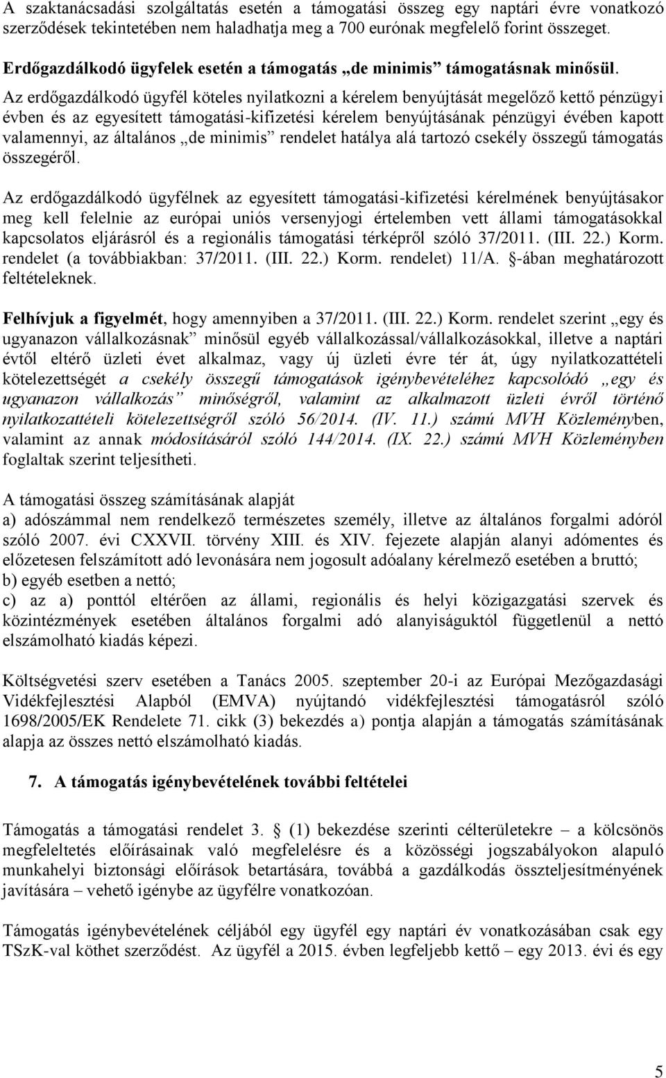 Az erdőgazdálkodó ügyfél köteles nyilatkozni a kérelem benyújtását megelőző kettő pénzügyi évben és az egyesített támogatási-kifizetési kérelem benyújtásának pénzügyi évében kapott valamennyi, az