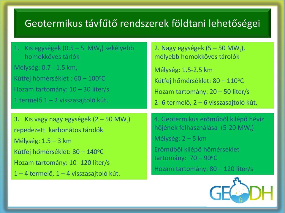 5 3 km Kútfej hőmérséklet: 80 140 o C Hozam tartomány: 10-120 liter/s 1 4 termelő, 1 4 visszasajtoló kút. 2. Nagy egységek (5 50 MW t ), mélyebb homokköves tárolók Mélység: 1.5-2.