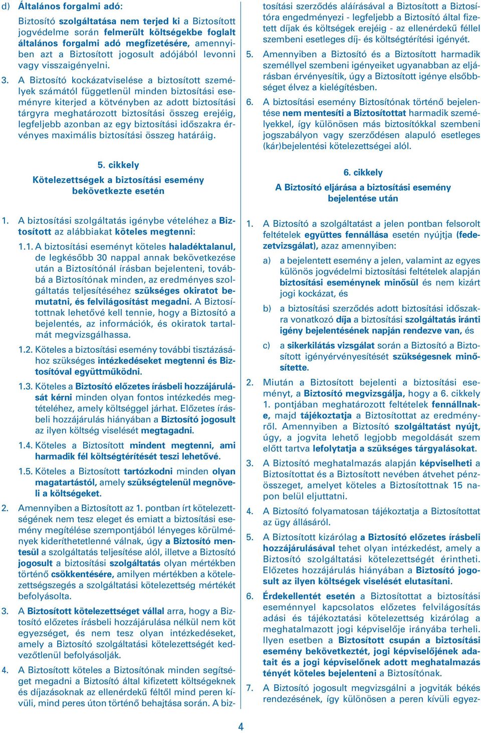 A Biztosító kockázatviselése a biztosított személyek számától függetlenül minden biztosítási eseményre kiterjed a kötvényben az adott biztosítási tárgyra meghatározott biztosítási összeg erejéig,