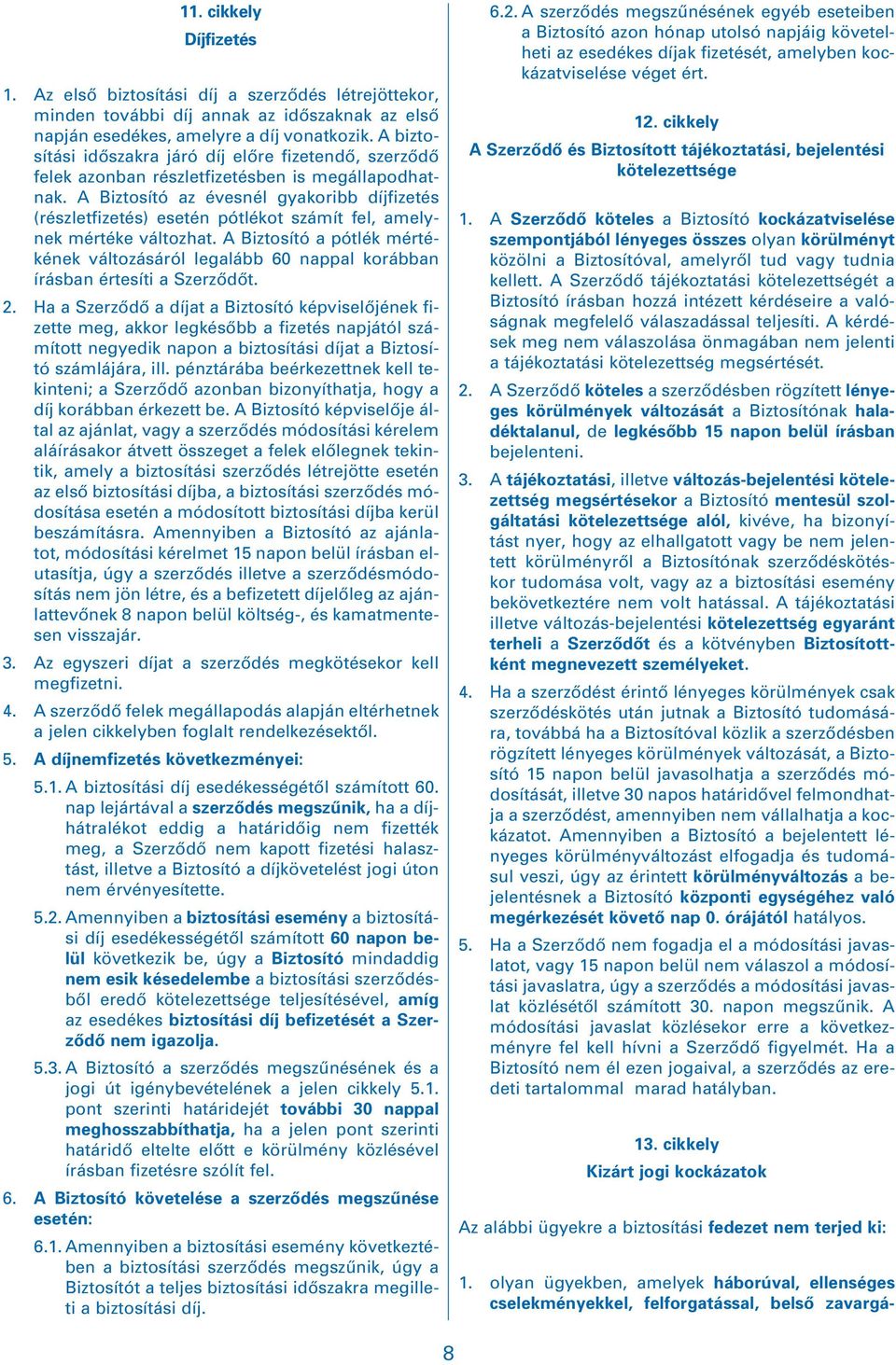 A Biztosító az évesnél gyakoribb díjfizetés (részletfizetés) esetén pótlékot számít fel, amelynek mértéke változhat.