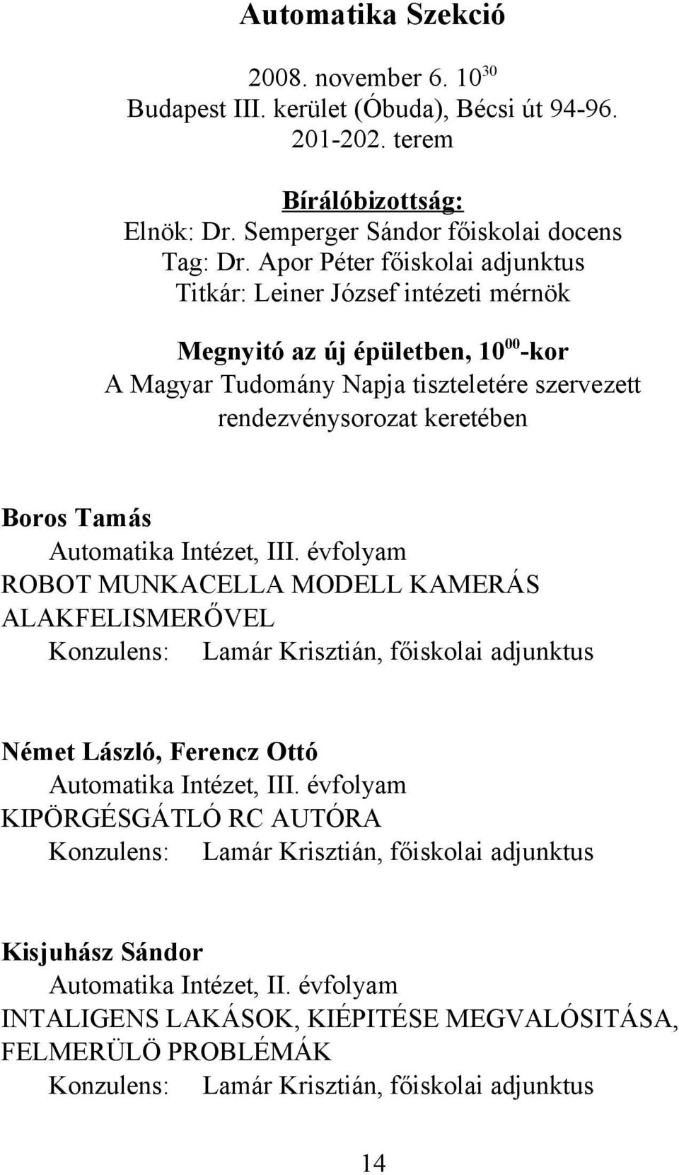 Automatika Intézet, III. évfolyam ROBOT MUNKACELLA MODELL KAMERÁS ALAKFELISMERŐVEL Konzulens: Lamár Krisztián, főiskolai adjunktus Német László, Ferencz Ottó Automatika Intézet, III.
