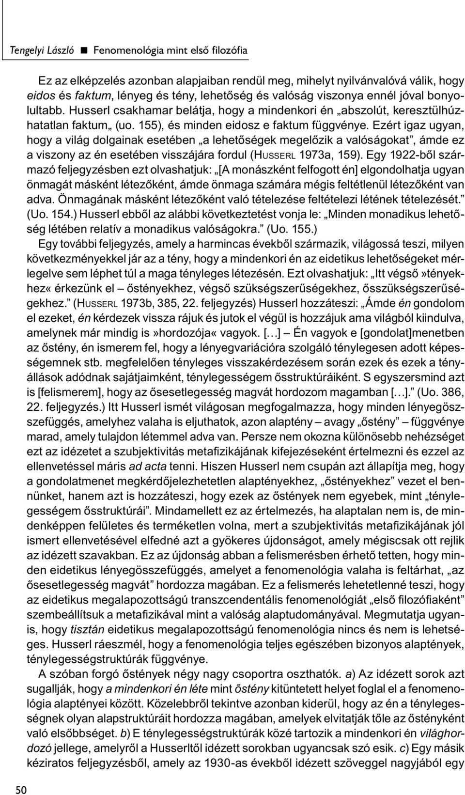 Ezért igaz ugyan, hogy a világ dolgainak esetében a lehetőségek megelőzik a valóságokat, ámde ez a viszony az én esetében visszájára fordul (HUSSERL 1973a, 159).