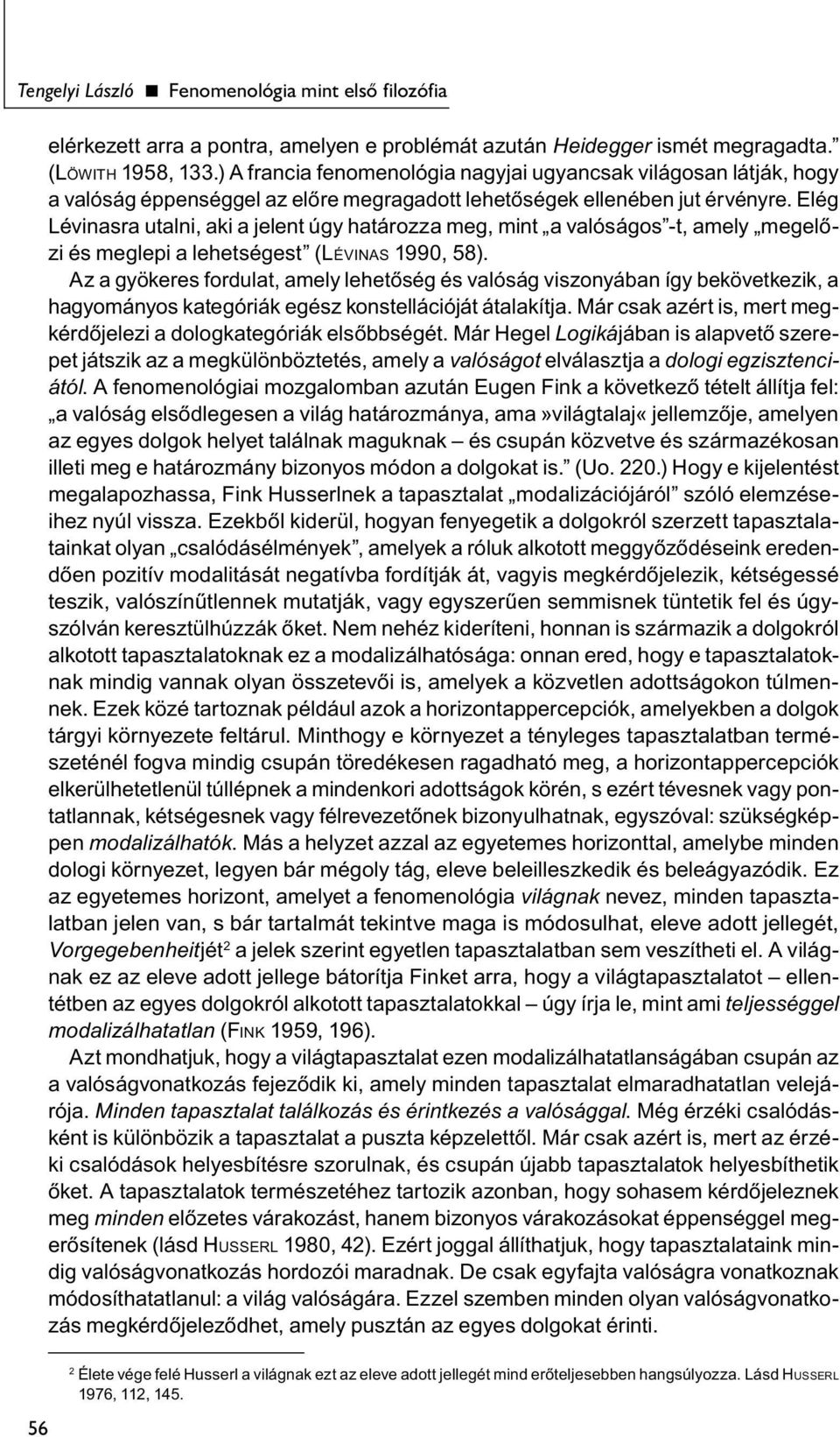 Elég Lévinasra utalni, aki a jelent úgy határozza meg, mint a valóságos -t, amely megelőzi és meglepi a lehetségest (LÉVINAS 1990, 58).