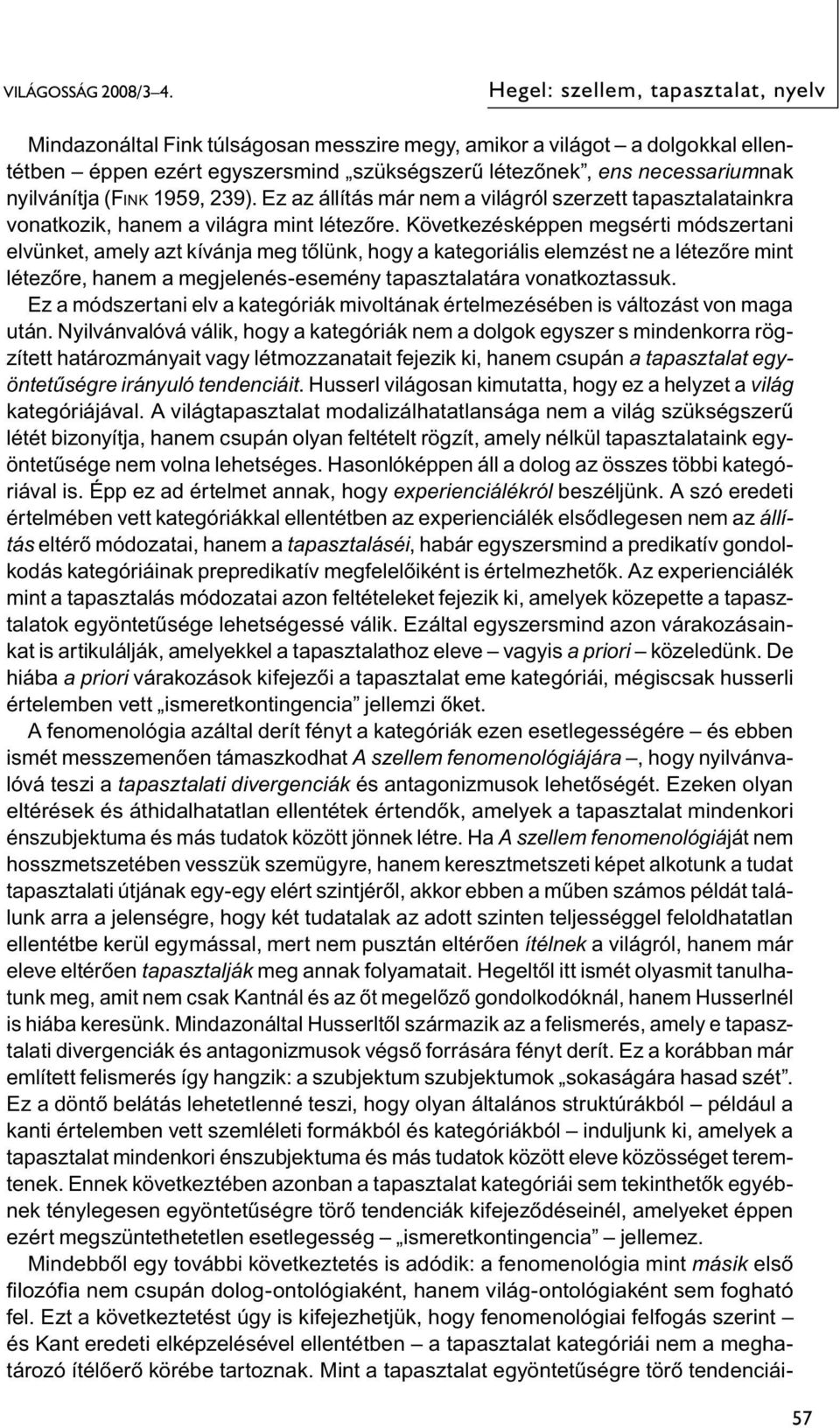 Következésképpen megsérti módszertani elvünket, amely azt kívánja meg tőlünk, hogy a kategoriális elemzést ne a létezőre mint létezőre, hanem a megjelenés-esemény tapasztalatára vonatkoztassuk.