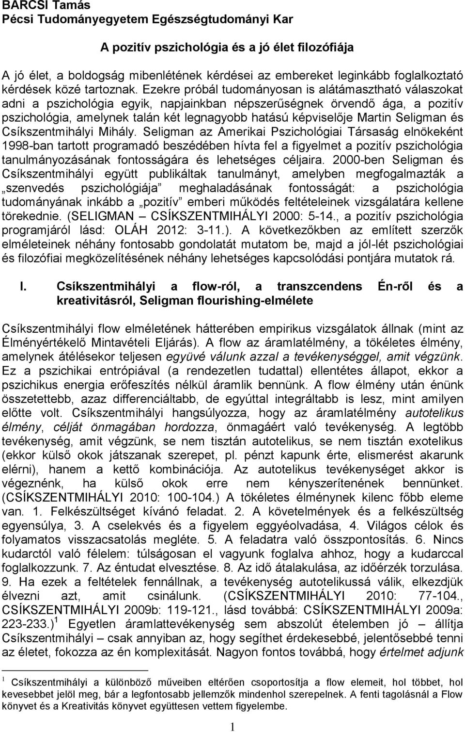 Ezekre próbál tudományosan is alátámasztható válaszokat adni a pszichológia egyik, napjainkban népszerűségnek örvendő ága, a pozitív pszichológia, amelynek talán két legnagyobb hatású képviselője