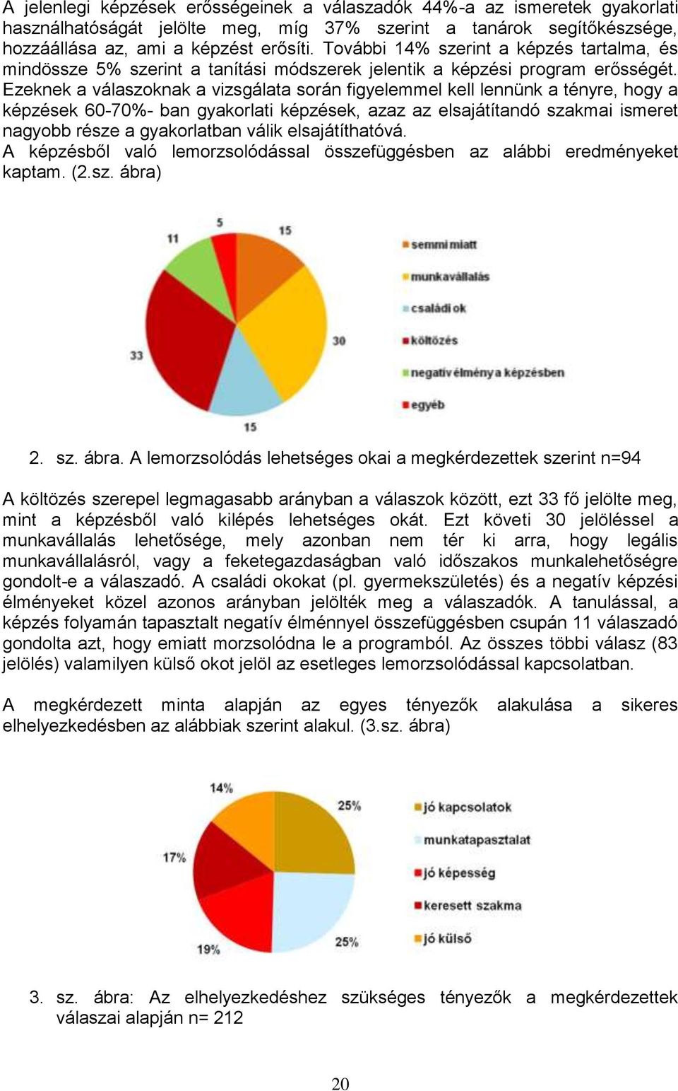 Ezeknek a válaszoknak a vizsgálata során figyelemmel kell lennünk a tényre, hogy a képzések 60-70%- ban gyakorlati képzések, azaz az elsajátítandó szakmai ismeret nagyobb része a gyakorlatban válik