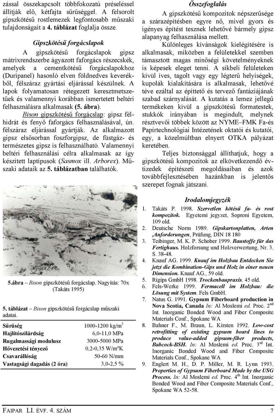 félszáraz gyártási eljárással készülnek. A lapok folyamatosan rétegezett keresztmetszetűek és valamennyi korábban ismertetett beltéri felhasználásra alkalmasak (5. ábra).