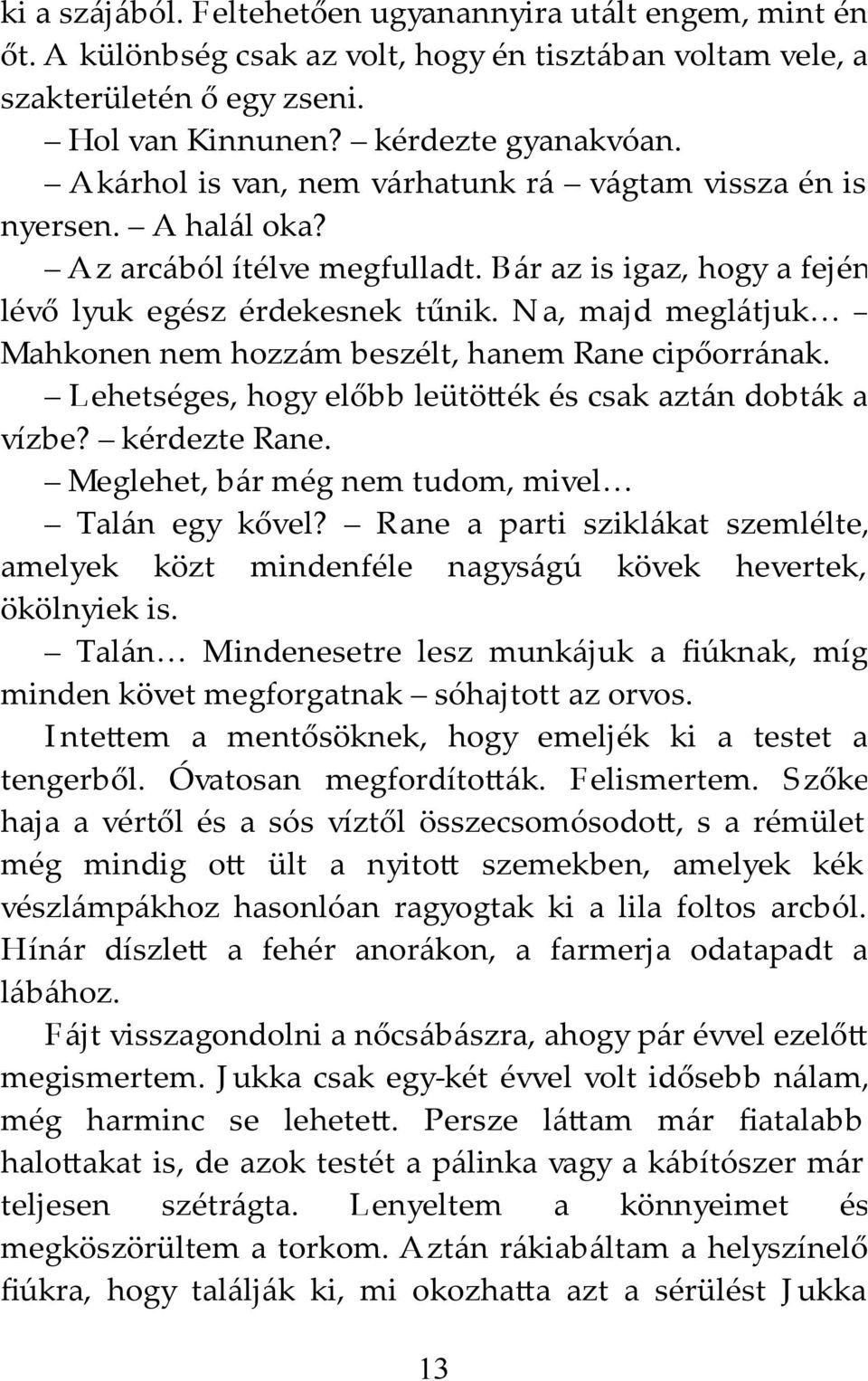 N a, majd meglátjuk Mahkonen nem hozzám beszélt, hanem Rane cipőorrának. Lehetséges, hogy előbb leütö ék és csak aztán dobták a vízbe? kérdezte Rane.