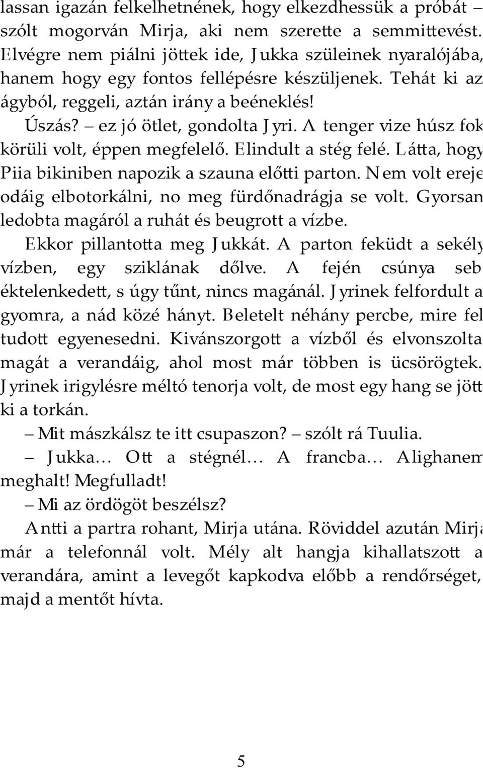 A tenger vize húsz fok körüli volt, éppen megfelelő. Elindult a stég felé. Lá a, hogy Piia bikiniben napozik a szauna elő i parton. Nem volt ereje odáig elbotorkálni, no meg fürdőnadrágja se volt.