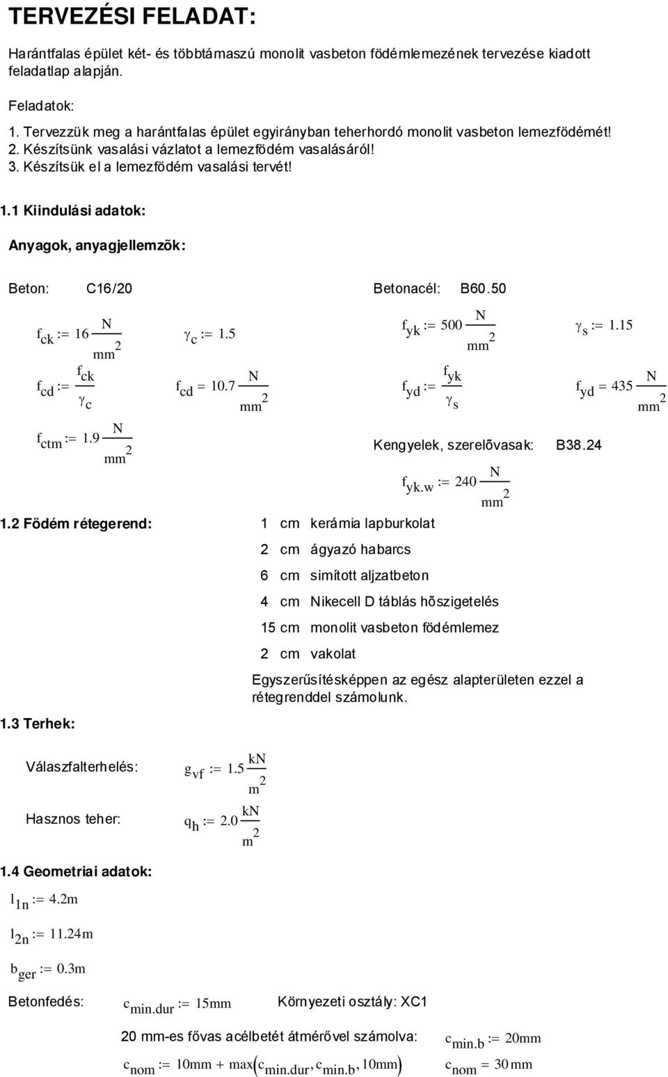 1 Kiindulási adatok: Anyagok, anyagjellemzõk: Beton: C16/20 Betonacél: B60.50 f yk := 500 N γ s := 1.15 f ck := 16 N γ c := 1.5 m m f cd := f ck f cd 10.