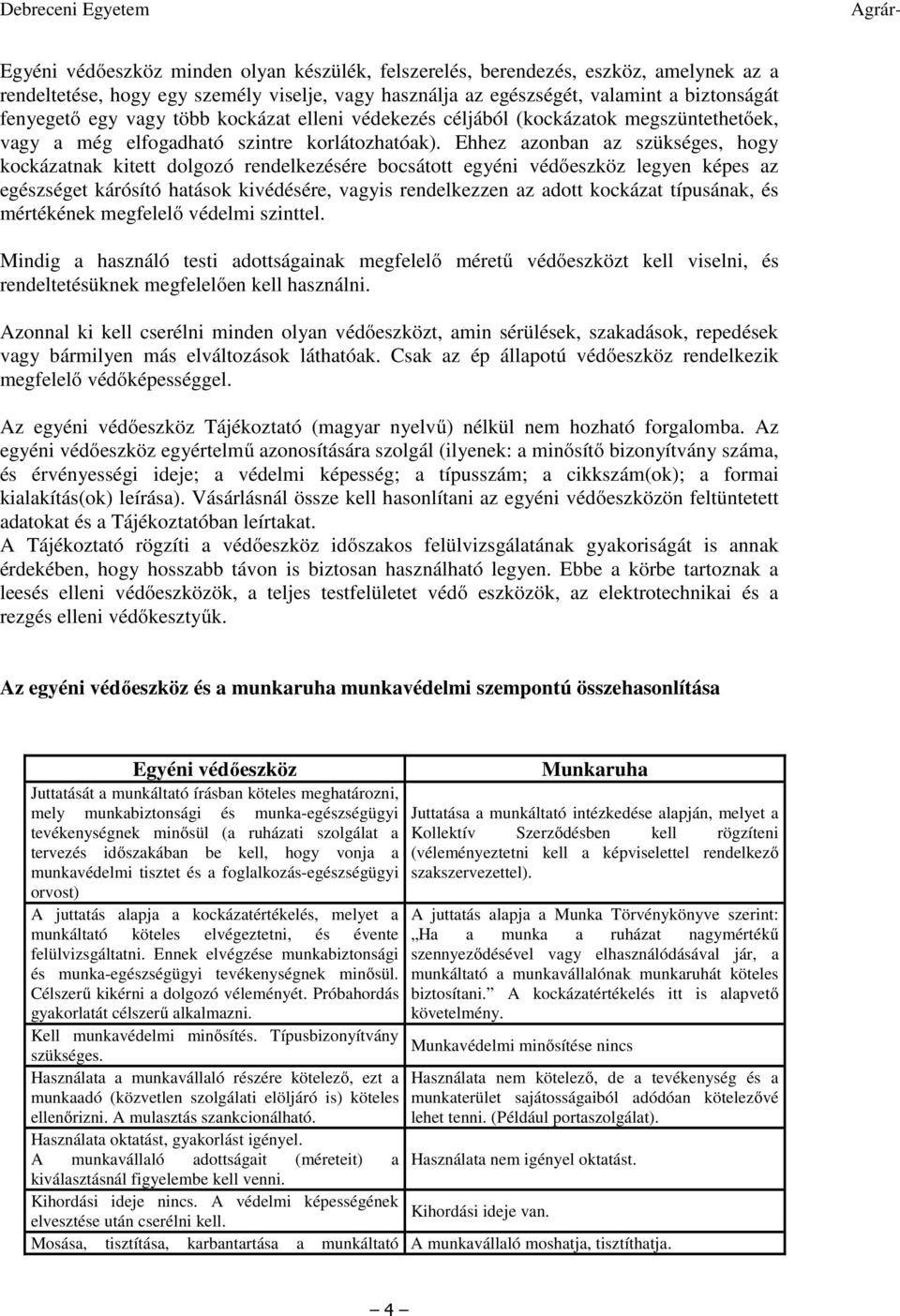 Ehhez azonban az szükséges, hogy kockázatnak kitett dolgozó rendelkezésére bocsátott egyéni védőeszköz legyen képes az egészséget kárósító hatások kivédésére, vagyis rendelkezzen az adott kockázat