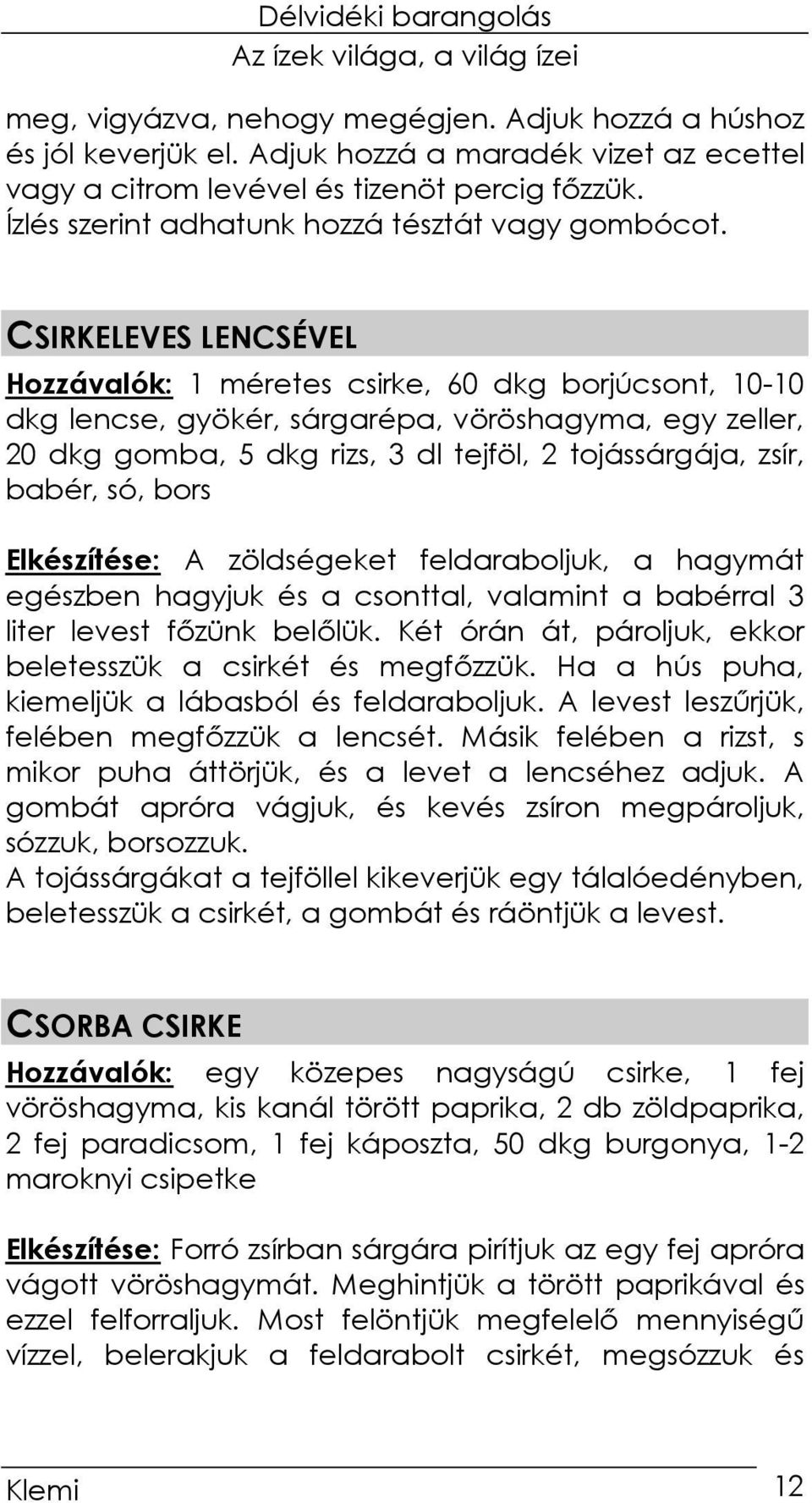 CSIRKELEVES LENCSÉVEL Hozzávalók: 1 méretes csirke, 60 dkg borjúcsont, 10-10 dkg lencse, gyökér, sárgarépa, vöröshagyma, egy zeller, 20 dkg gomba, 5 dkg rizs, 3 dl tejföl, 2 tojássárgája, zsír,