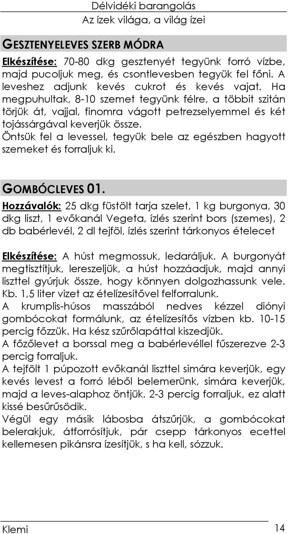 Öntsük fel a levessel, tegyük bele az egészben hagyott szemeket és forraljuk ki. GOMBÓCLEVES 01.