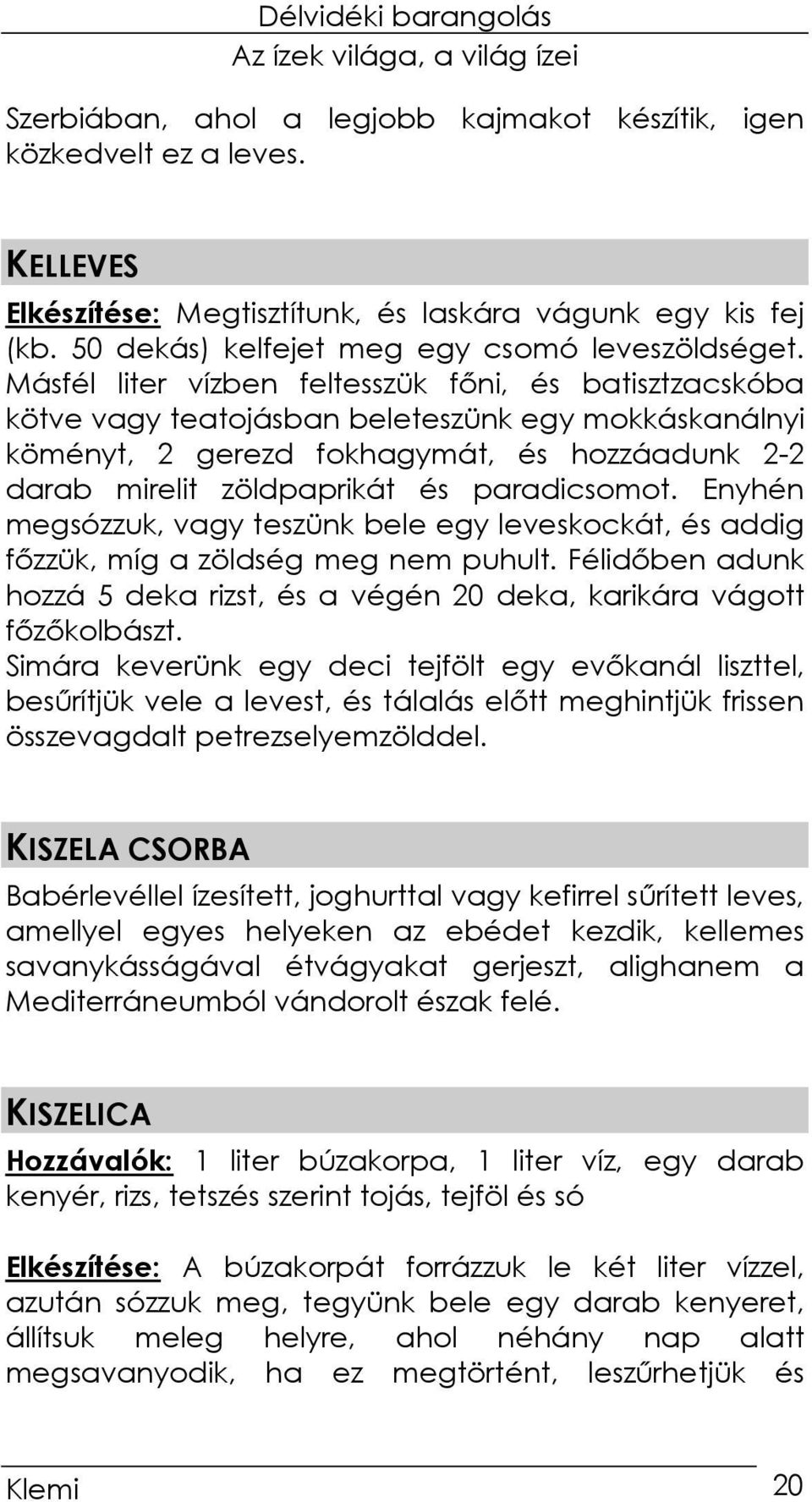 paradicsomot. Enyhén megsózzuk, vagy teszünk bele egy leveskockát, és addig fızzük, míg a zöldség meg nem puhult. Félidıben adunk hozzá 5 deka rizst, és a végén 20 deka, karikára vágott fızıkolbászt.