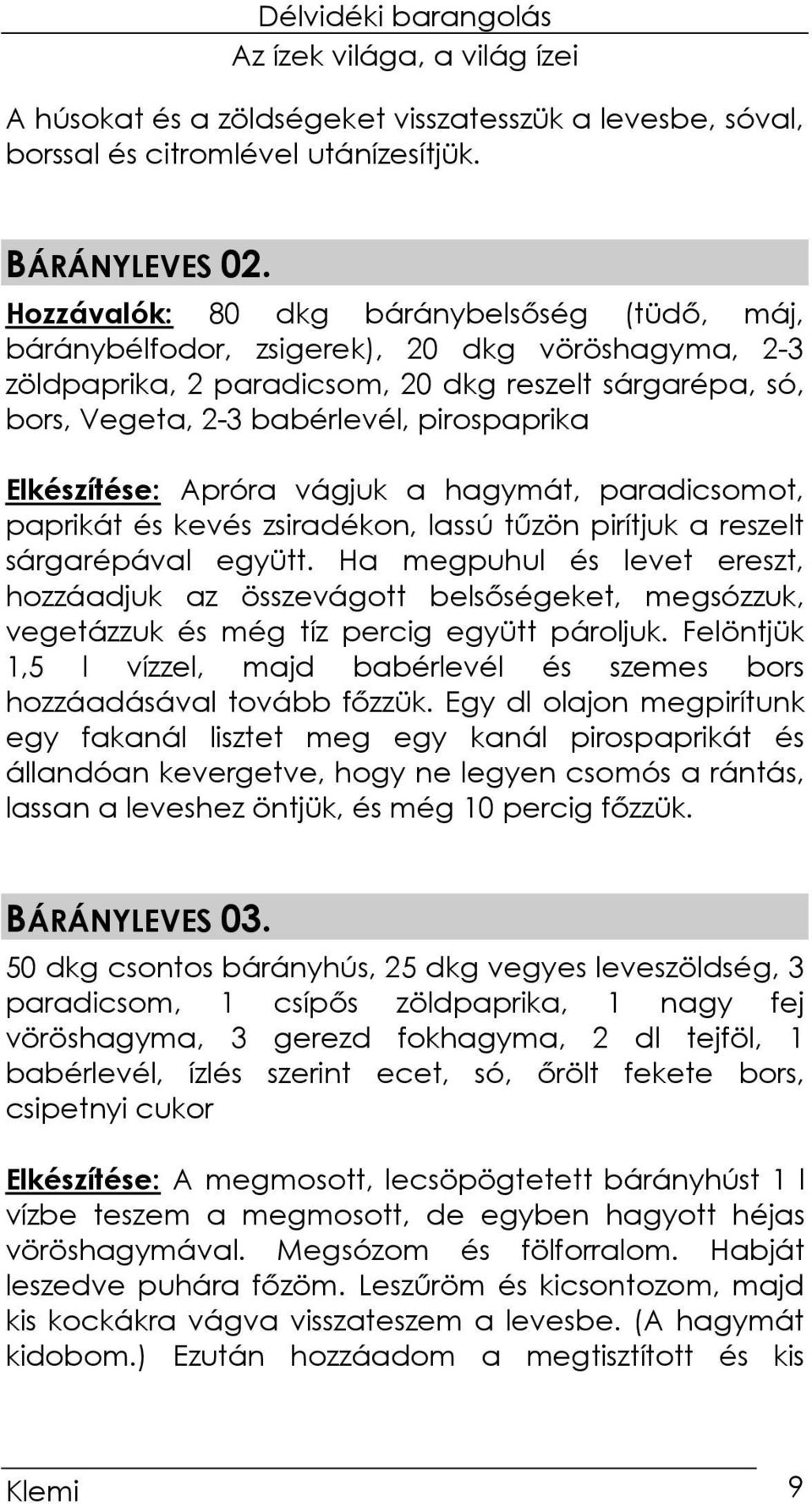 Elkészítése: Apróra vágjuk a hagymát, paradicsomot, paprikát és kevés zsiradékon, lassú tőzön pirítjuk a reszelt sárgarépával együtt.