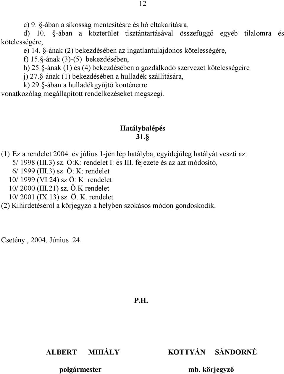 -ának (1) bekezdésében a hulladék szállítására, k) 29. -ában a hulladékgyűjtő konténerre vonatkozólag megállapított rendelkezéseket megszegi. Hatálybalépés 31. (1) Ez a rendelet 2004.