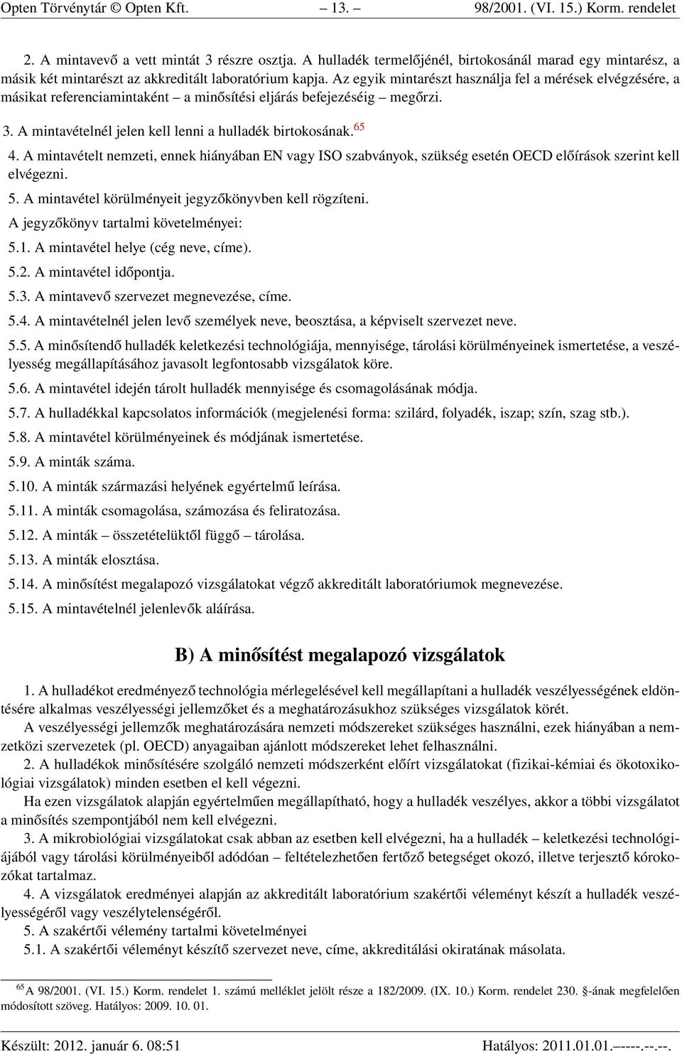 Az egyik mintarészt használja fel a mérések elvégzésére, a másikat referenciamintaként a minősítési eljárás befejezéséig megőrzi. 3. A mintavételnél jelen kell lenni a hulladék birtokosának. 65 4.