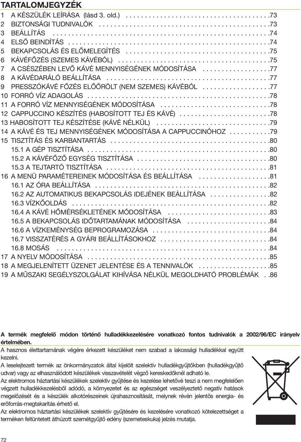 .......................................75 7 A CSÉSZÉBEN LEVŐ KÁVÉ MENNYISÉGÉNEK MÓDOSÍTÁSA..................77 8 A KÁVÉDARÁLÓ BEÁLLÍTÁSA...........................................77 9 PRESSZÓKÁVÉ FŐZÉS ELŐŐRÖLT (NEM SZEMES) KÁVÉBÓL.
