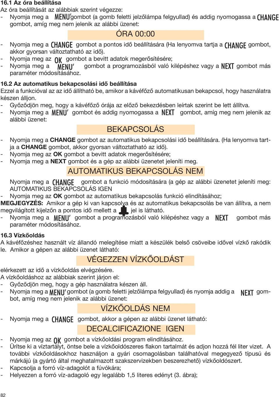 - Nyomja meg az gombot a bevitt adatok megerősítésére; - Nyomja meg a gombot a programozásból való kilépéshez vagy a gombot más paraméter módosításához. 16.