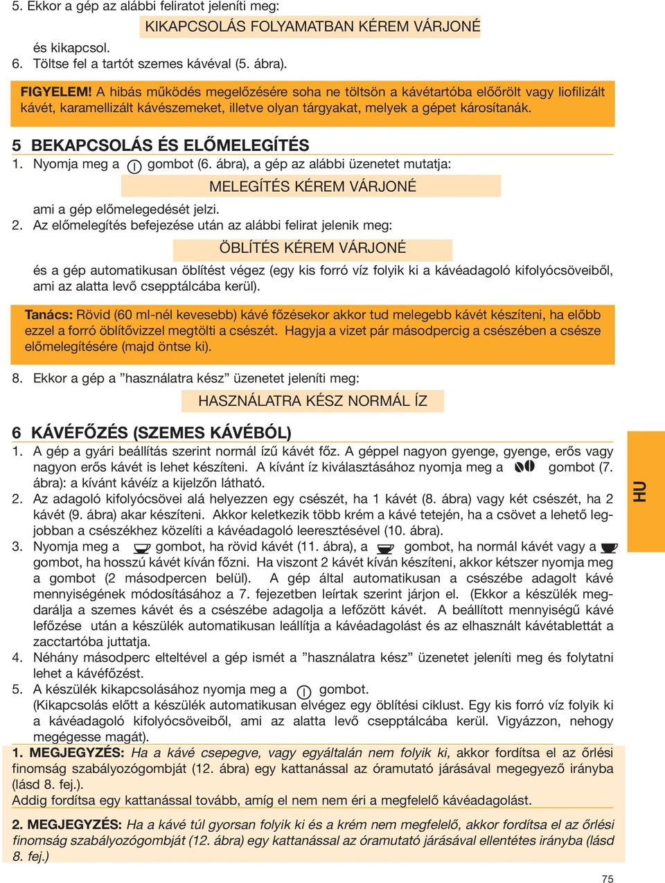 5 BEKAPCSOLÁS ÉS ELŐMELEGÍTÉS 1. Nyomja meg a gombot (6. ábra), a gép az alábbi üzenetet mutatja: MELEGÍTÉS KÉREM VÁRJONÉ ami a gép előmelegedését jelzi. 2.