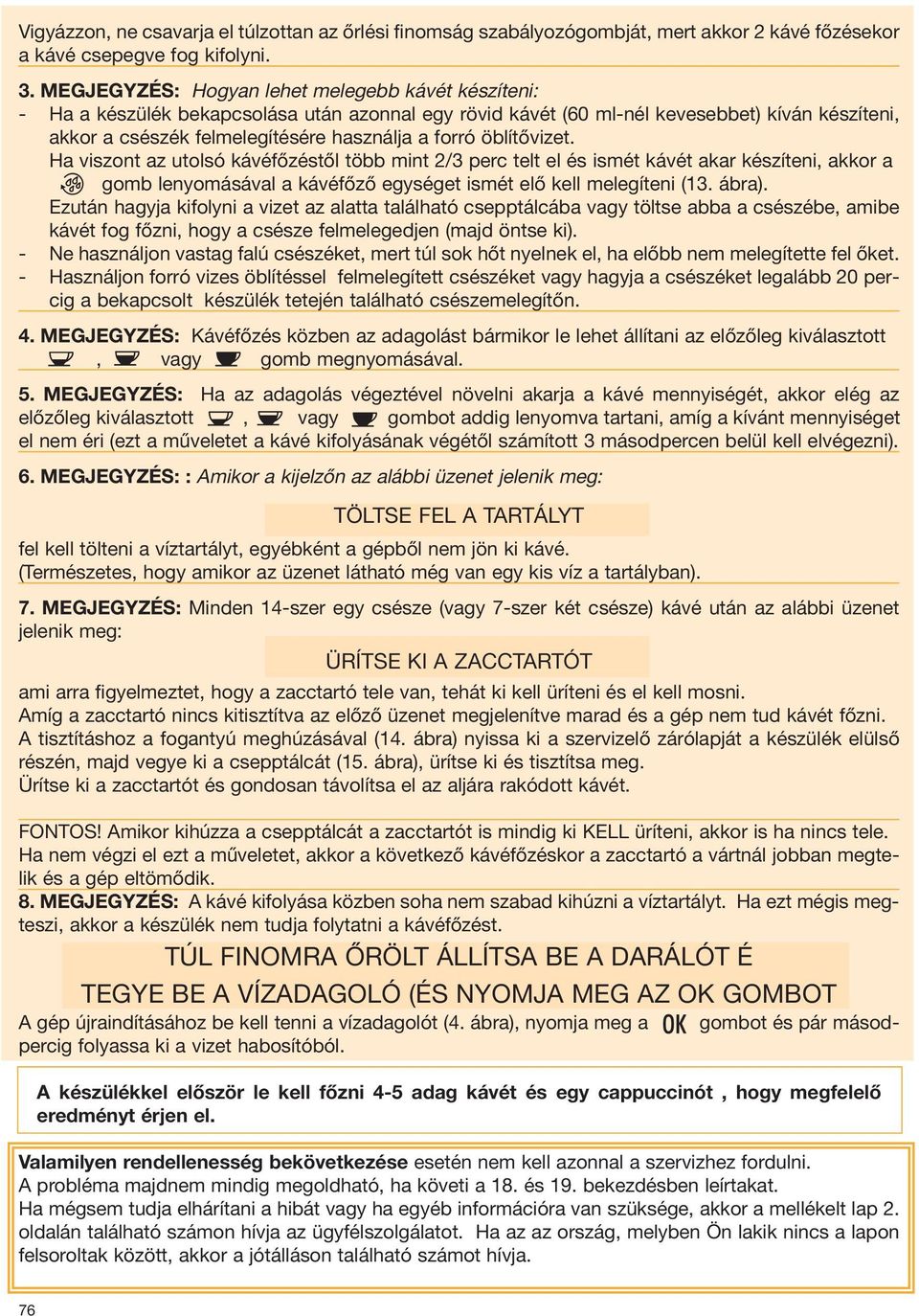 öblítővizet. Ha viszont az utolsó kávéfőzéstől több mint 2/3 perc telt el és ismét kávét akar készíteni, akkor a gomb lenyomásával a kávéfőző egységet ismét elő kell melegíteni (13. ábra).