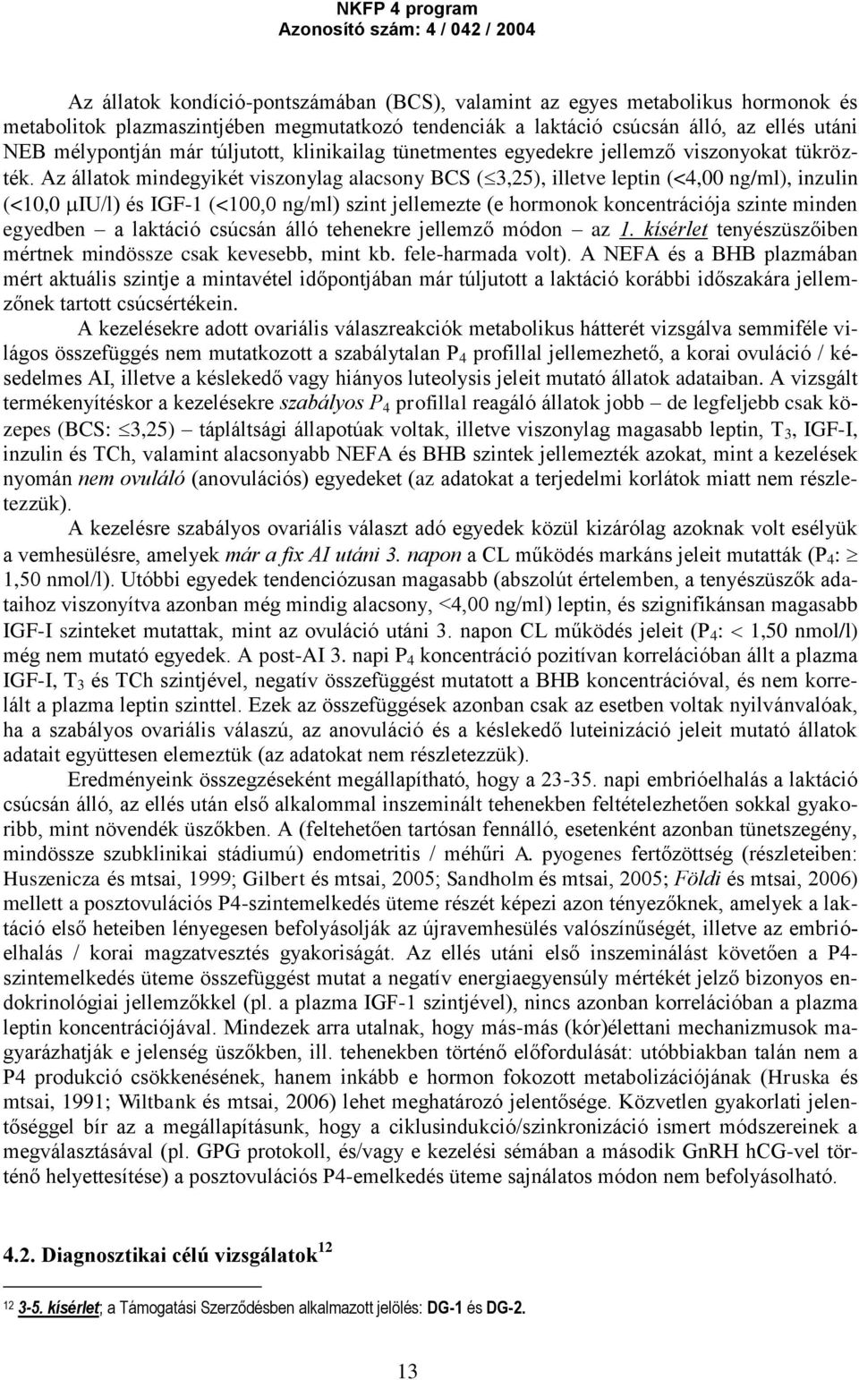Az állatok mindegyikét viszonylag alacsony BCS ( 3,25), illetve leptin (<4,00 ng/ml), inzulin (<10,0 IU/l) és IGF-1 (<100,0 ng/ml) szint jellemezte (e hormonok koncentrációja szinte minden egyedben a