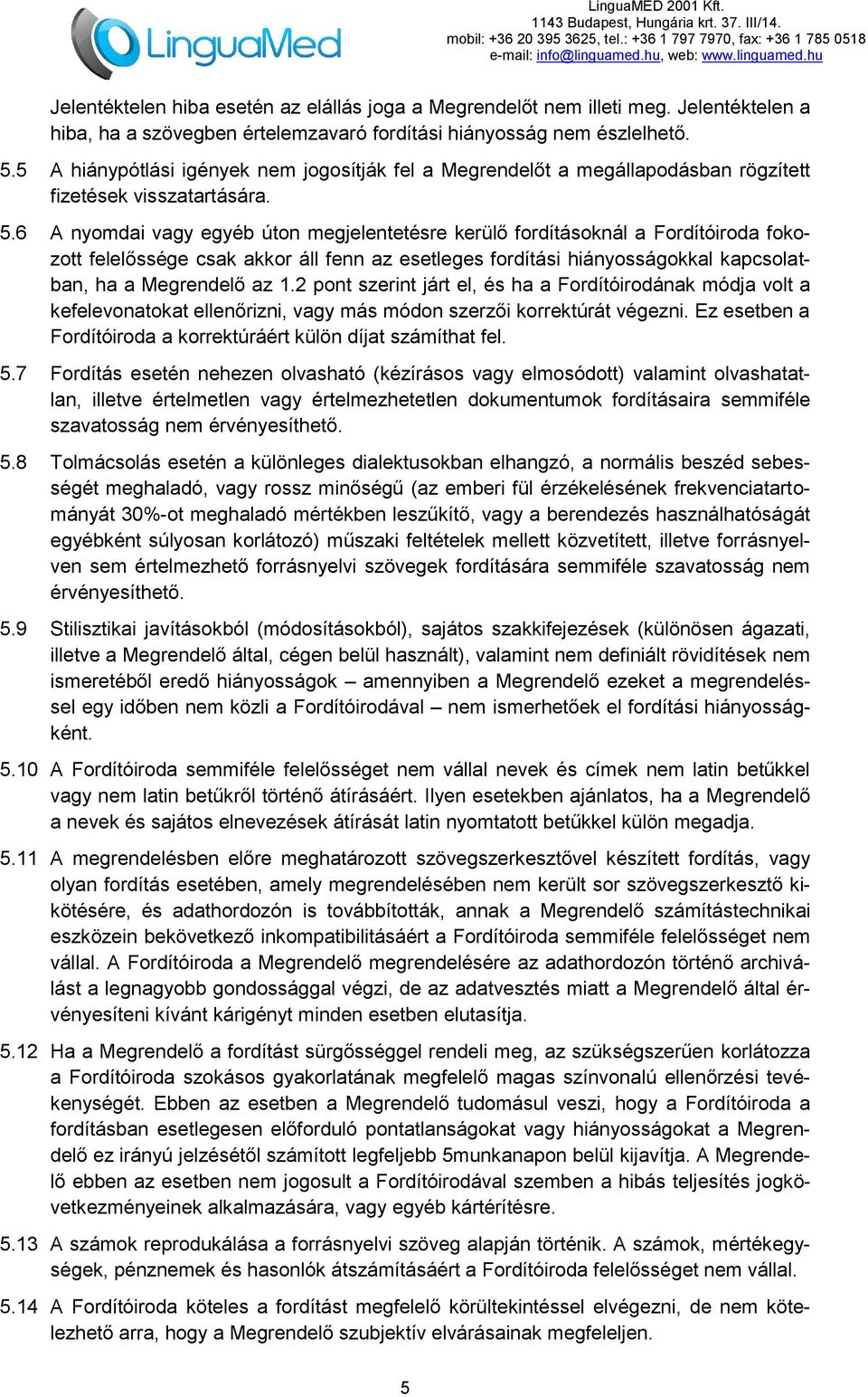 6 A nyomdai vagy egyéb úton megjelentetésre kerülő fordításoknál a Fordítóiroda fokozott felelőssége csak akkor áll fenn az esetleges fordítási hiányosságokkal kapcsolatban, ha a Megrendelő az 1.
