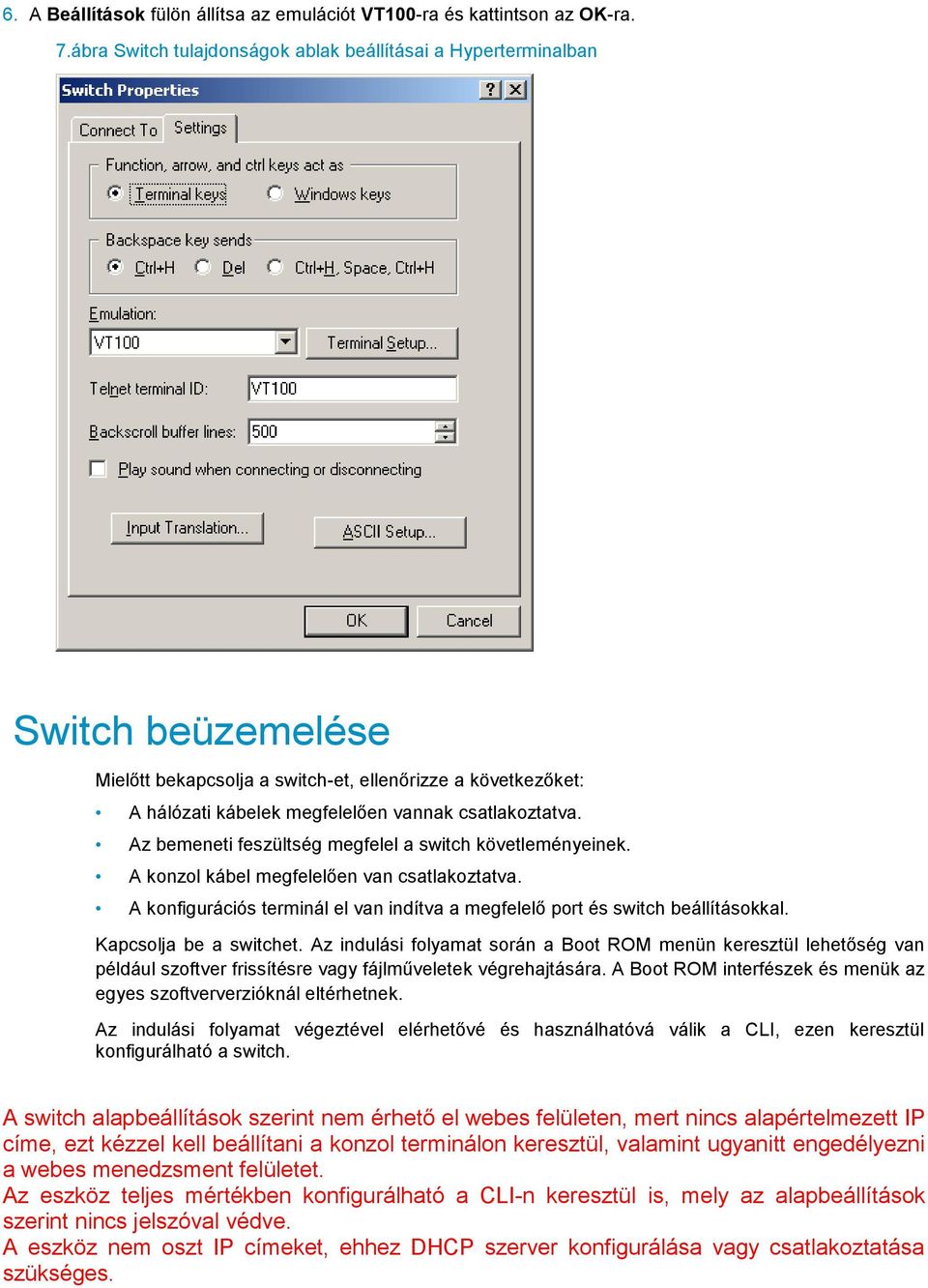 Az bemeneti feszültség megfelel a switch követleményeinek. A konzol kábel megfelelően van csatlakoztatva. A konfigurációs terminál el van indítva a megfelelő port és switch beállításokkal.