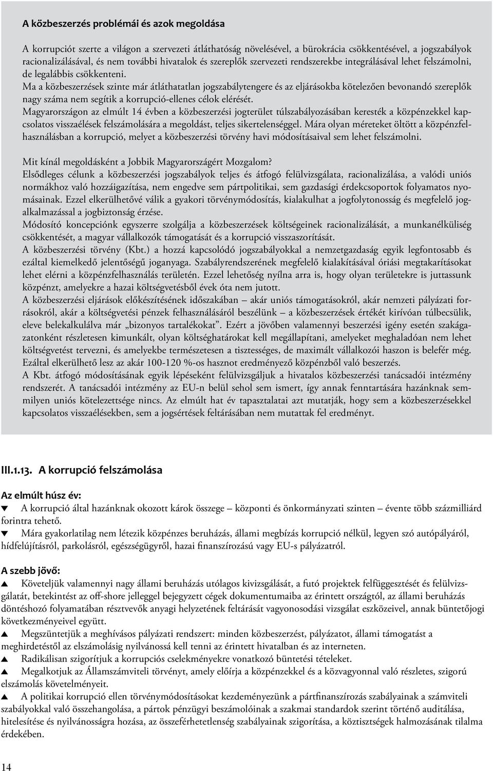 Ma a közbeszerzések szinte már átláthatatlan jogszabálytengere és az eljárásokba kötelezően bevonandó szereplők nagy száma nem segítik a korrupció-ellenes célok elérését.