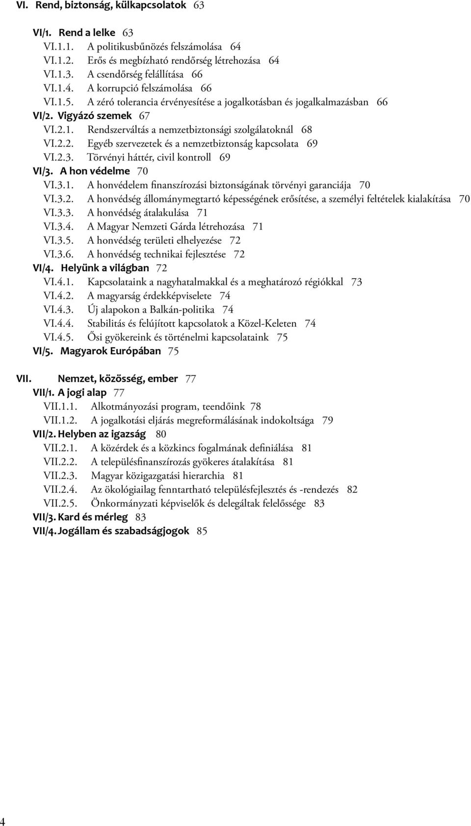 2.3. Törvényi háttér, civil kontroll 69 VI/3. A hon védelme 70 VI.3.1. A honvédelem finanszírozási biztonságának törvényi garanciája 70 VI.3.2. A honvédség állománymegtartó képességének erősítése, a személyi feltételek kialakítása 70 VI.