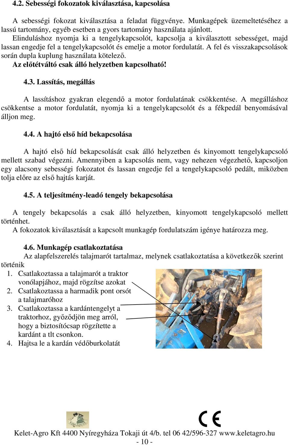 Elinduláshoz nyomja ki a tengelykapcsolót, kapcsolja a kiválasztott sebességet, majd lassan engedje fel a tengelykapcsolót és emelje a motor fordulatát.