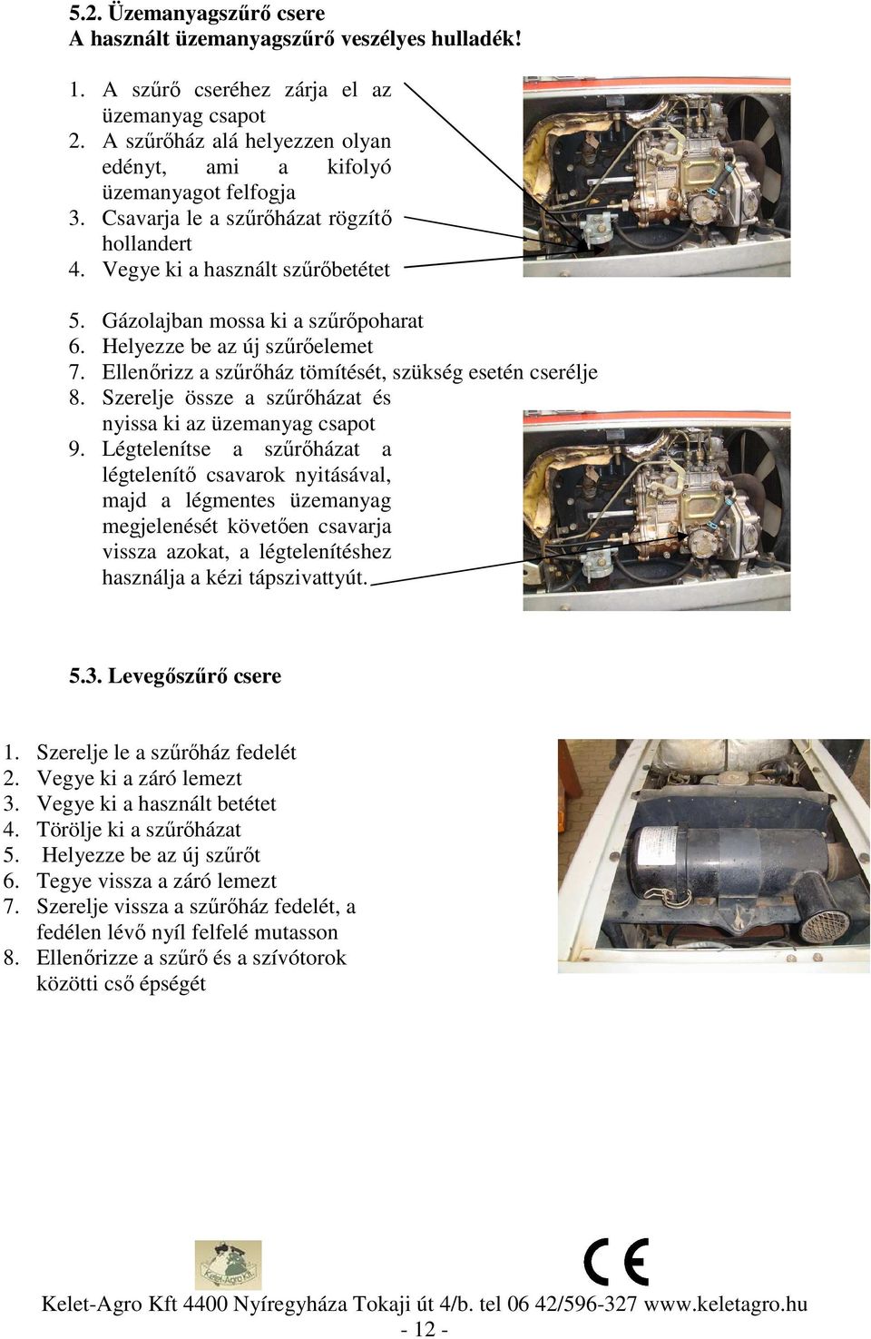 Ellenőrizz a szűrőház tömítését, szükség esetén cserélje 8. Szerelje össze a szűrőházat és nyissa ki az üzemanyag csapot 9.