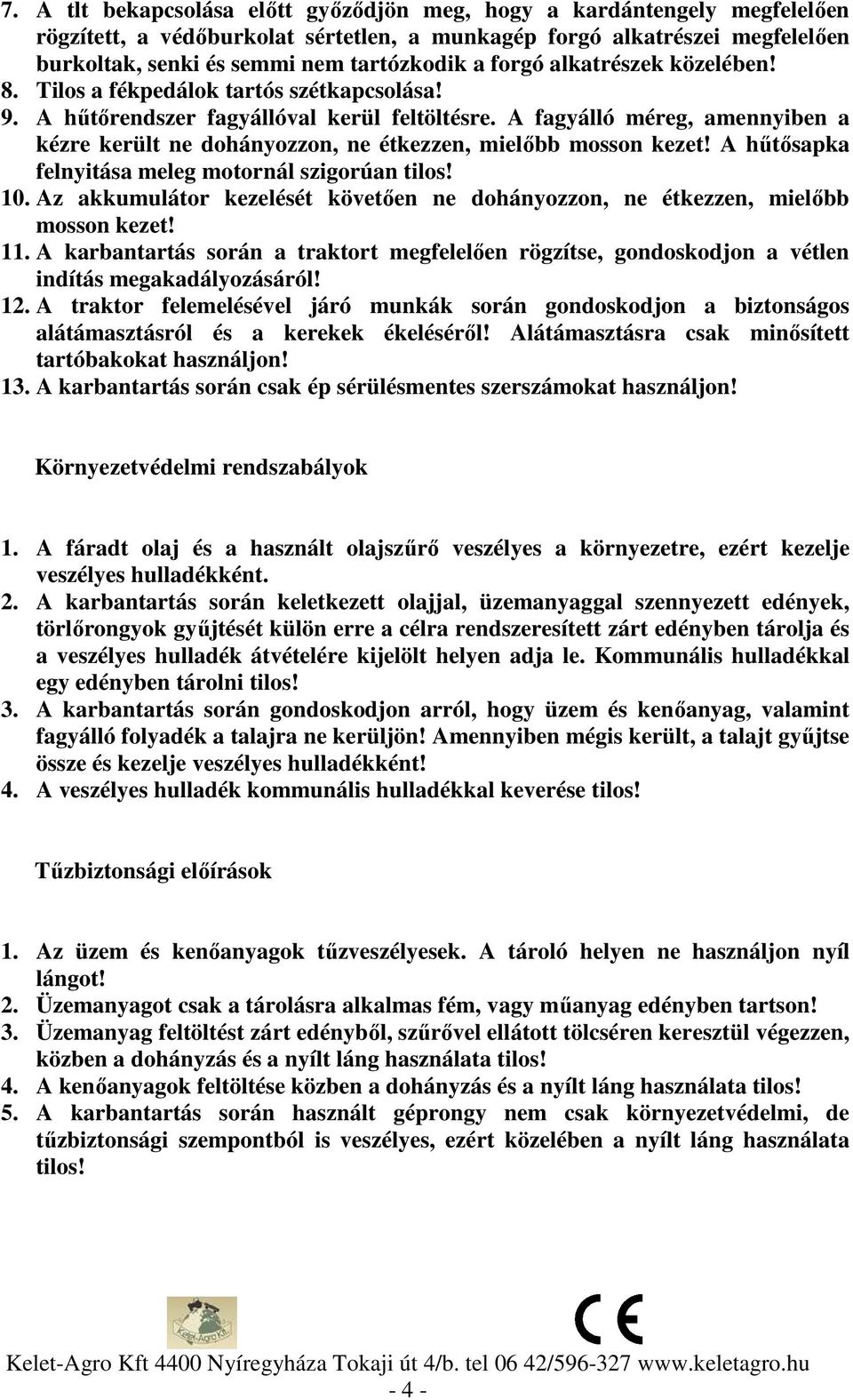 A fagyálló méreg, amennyiben a kézre került ne dohányozzon, ne étkezzen, mielőbb mosson kezet! A hűtősapka felnyitása meleg motornál szigorúan tilos! 10.