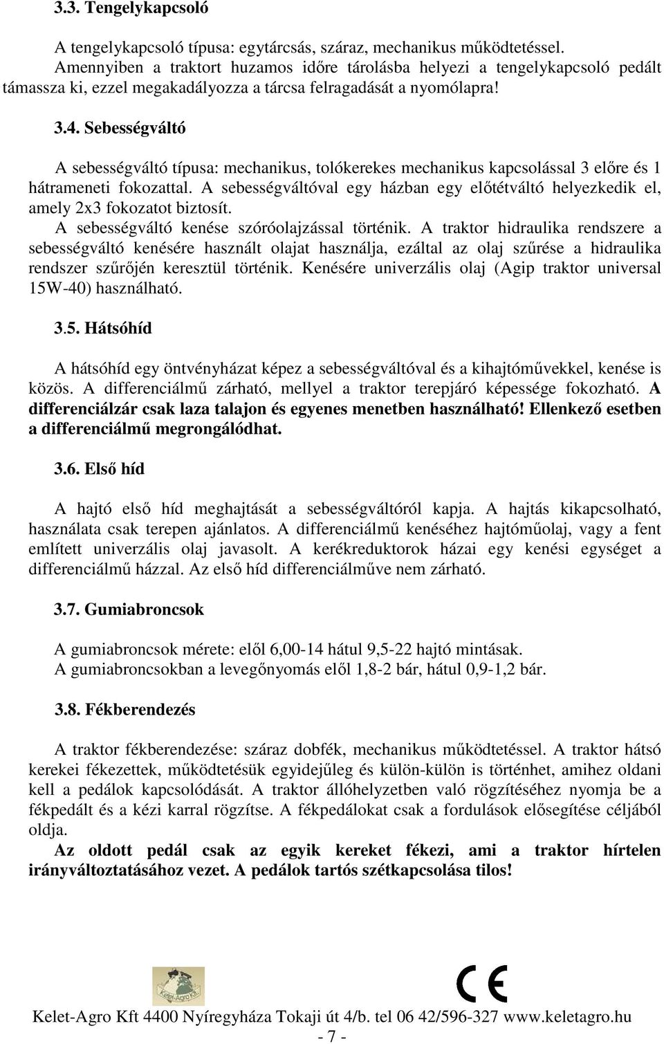 Sebességváltó A sebességváltó típusa: mechanikus, tolókerekes mechanikus kapcsolással 3 előre és 1 hátrameneti fokozattal.